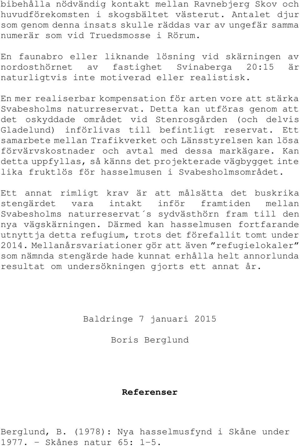 En faunabro eller liknande lösning vid skärningen av nordosthörnet av fastighet Svinaberga 20:15 är naturligtvis inte motiverad eller realistisk.