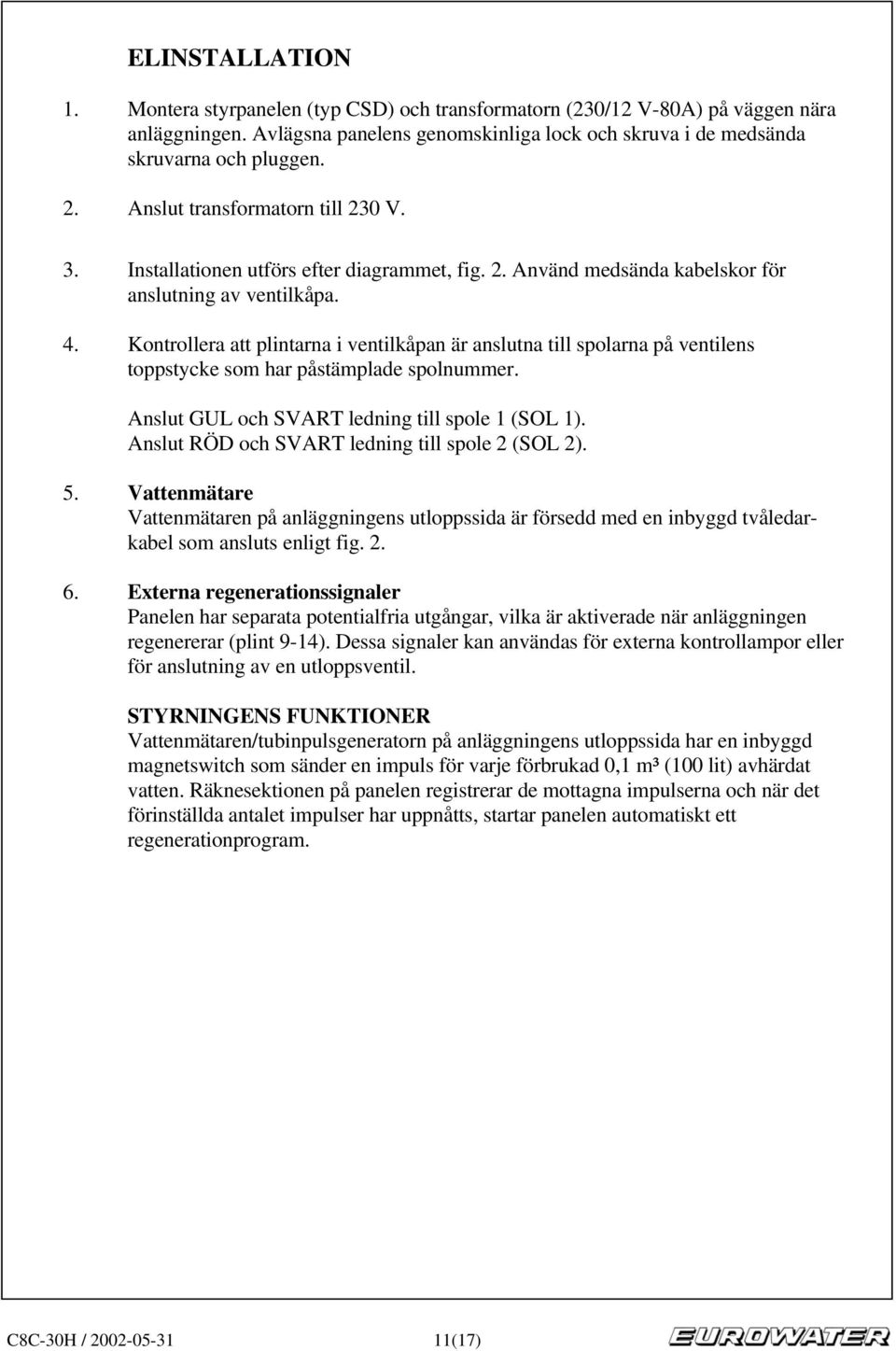 Kontrollera att plintarna i ventilkåpan är anslutna till spolarna på ventilens toppstycke som har påstämplade spolnummer. Anslut GUL och SVART ledning till spole 1 (SOL 1).