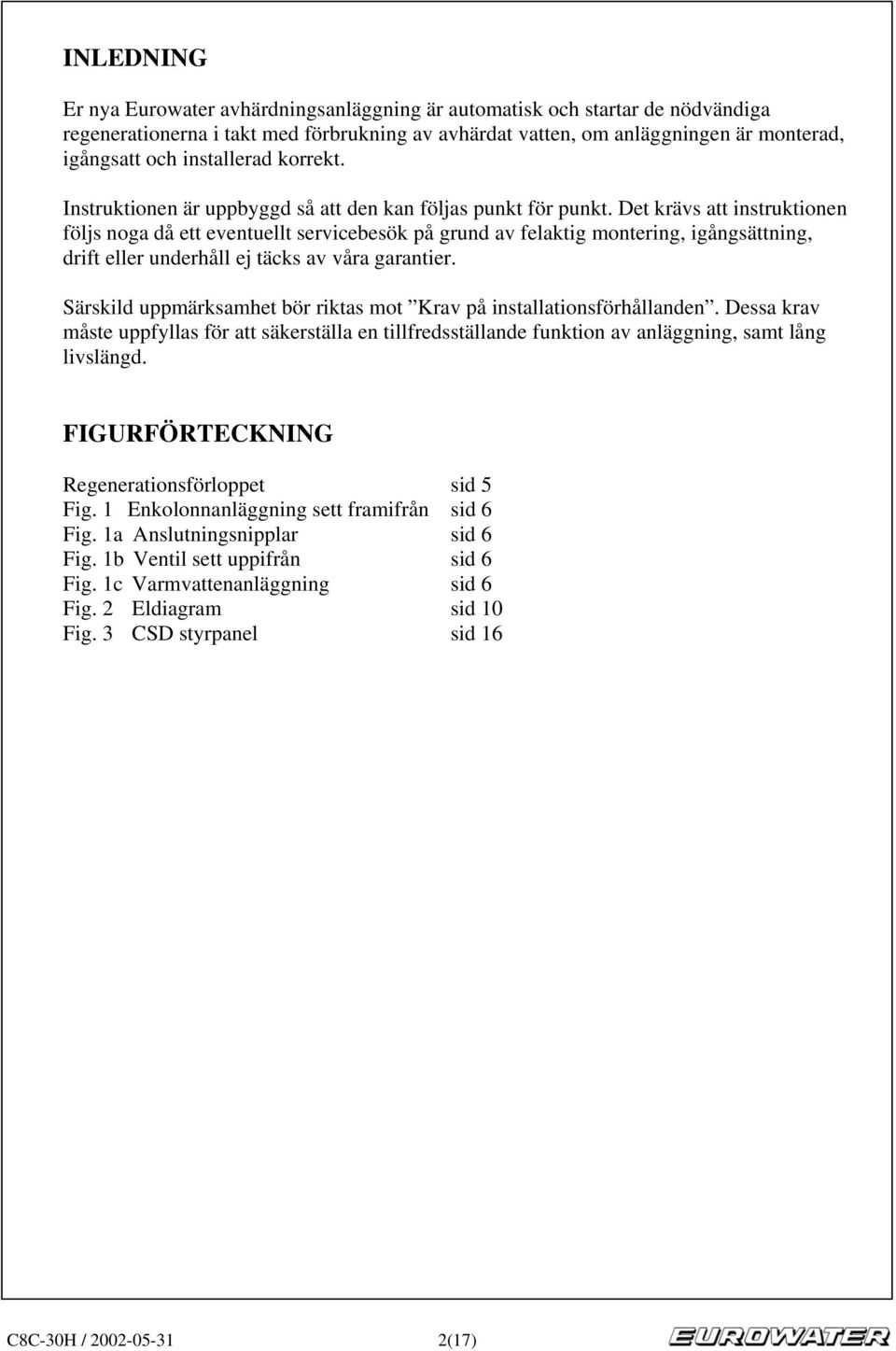 Det krävs att instruktionen följs noga då ett eventuellt servicebesök på grund av felaktig montering, igångsättning, drift eller underhåll ej täcks av våra garantier.