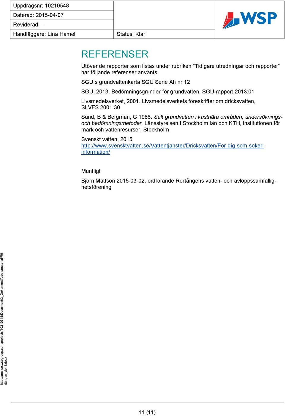 Livsmedelsverkets föreskrifter om dricksvatten, SLVFS 2001:30 Sund, B & Bergman, G 1986. Salt grundvatten i kustnära områden, undersökningsoch bedömningsmetoder.