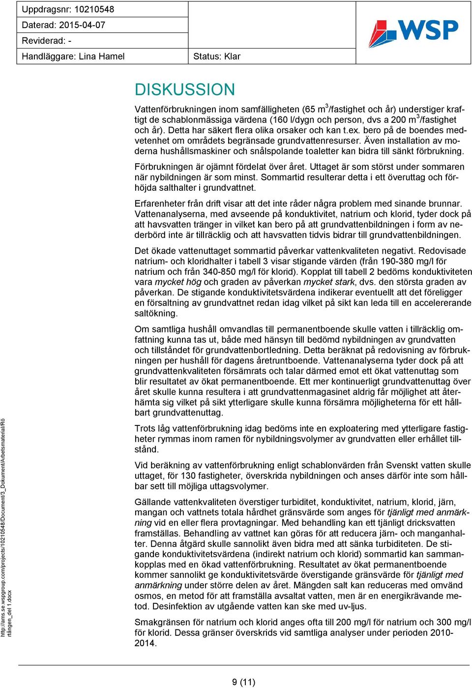 0 DISKUSSION Vattenförbrukningen inom samfälligheten (65 m 3 /fastighet och år) understiger kraftigt de schablonmässiga värdena (160 l/dygn och person, dvs a 200 m 3 /fastighet och år).