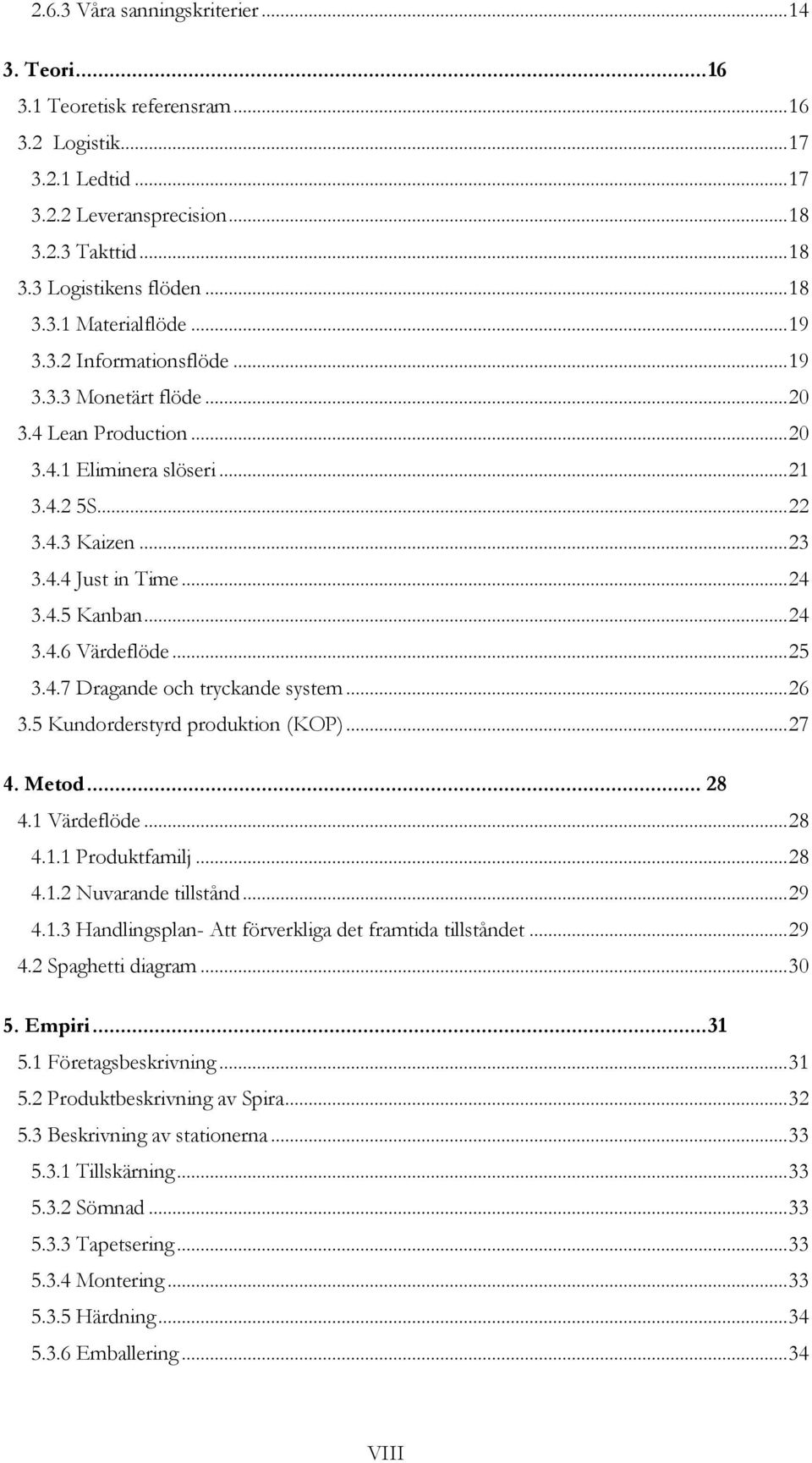 .. 25 3.4.7 Dragande och tryckande system... 26 3.5 Kundorderstyrd produktion (KOP)... 27 4. Metod... 28 4.1 Värdeflöde... 28 4.1.1 Produktfamilj... 28 4.1.2 Nuvarande tillstånd... 29 4.1.3 Handlingsplan- Att förverkliga det framtida tillståndet.