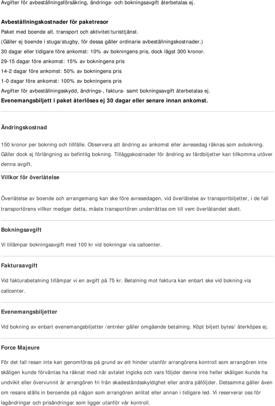 29-15 dagar före ankomst: 15% av bokningens pris 14-2 dagar före ankomst: 50% av bokningens pris 1-0 dagar före ankomst: 100% av bokningens pris Avgifter för avbeställningsskydd, ändrings-, faktura-