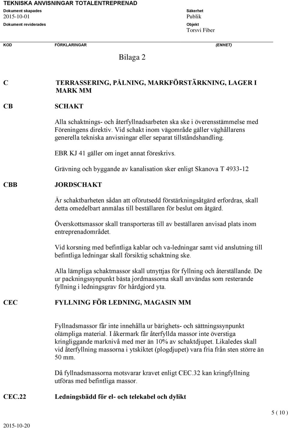 Grävning och byggande av kanalisation sker enligt Skanova T 4933-12 CBB JORDSCHAKT Är schaktbarheten sådan att oförutsedd förstärkningsåtgärd erfordras, skall detta omedelbart anmälas till