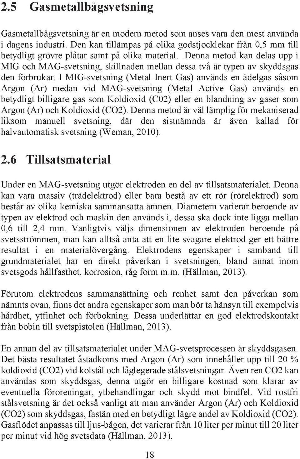 Denna metod kan delas upp i MIG och MAG-svetsning, skillnaden mellan dessa två är typen av skyddsgas den förbrukar.