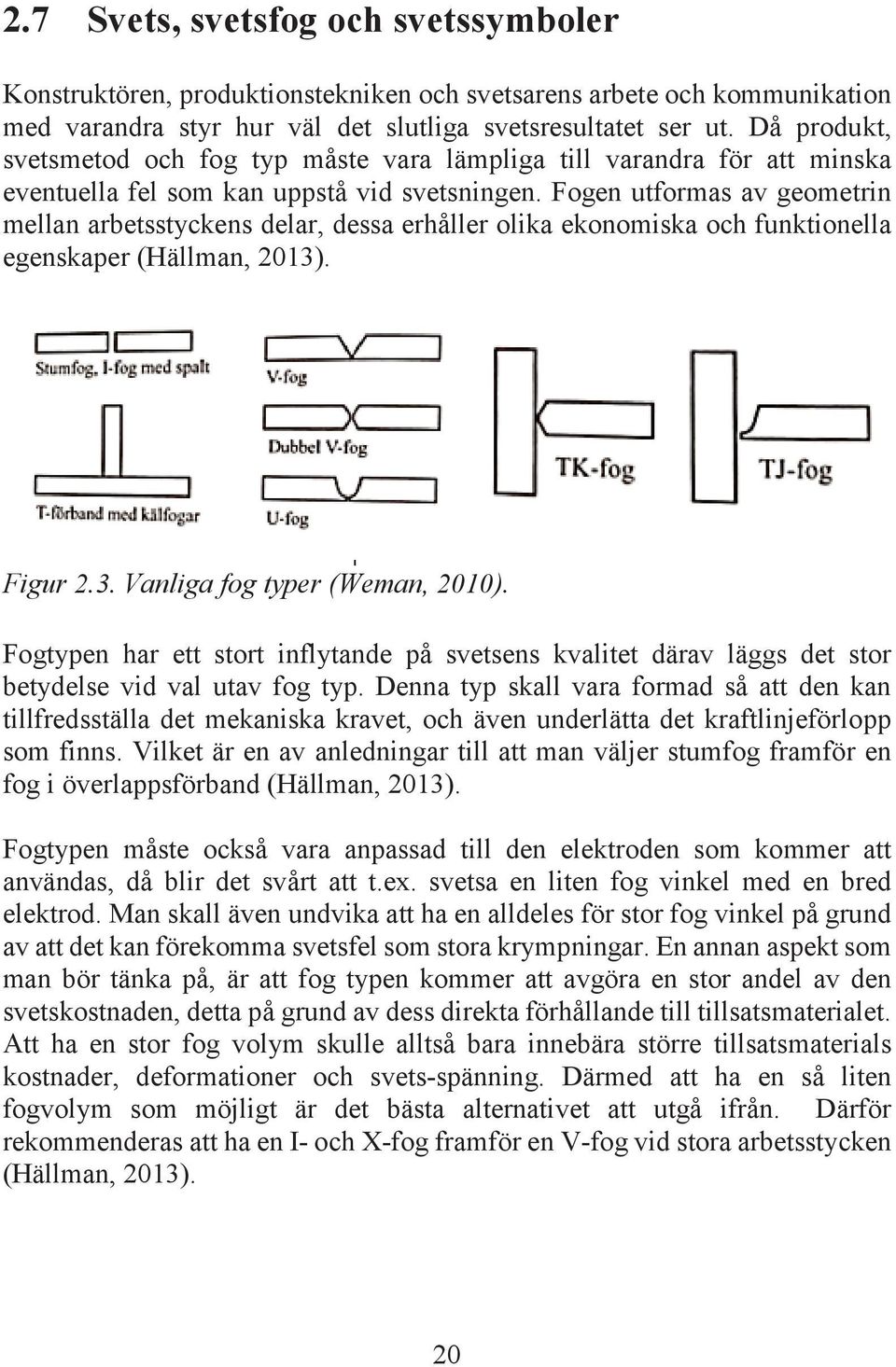 Fogen utformas av geometrin mellan arbetsstyckens delar, dessa erhåller olika ekonomiska och funktionella egenskaper (Hällman, 2013). Figur 2.3. Vanliga fog typer (Weman, 2010).