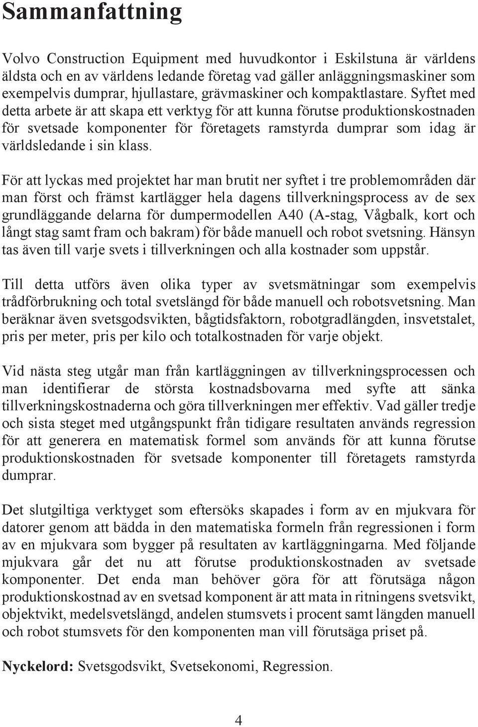 Syftet med detta arbete är att skapa ett verktyg för att kunna förutse produktionskostnaden för svetsade komponenter för företagets ramstyrda dumprar som idag är världsledande i sin klass.