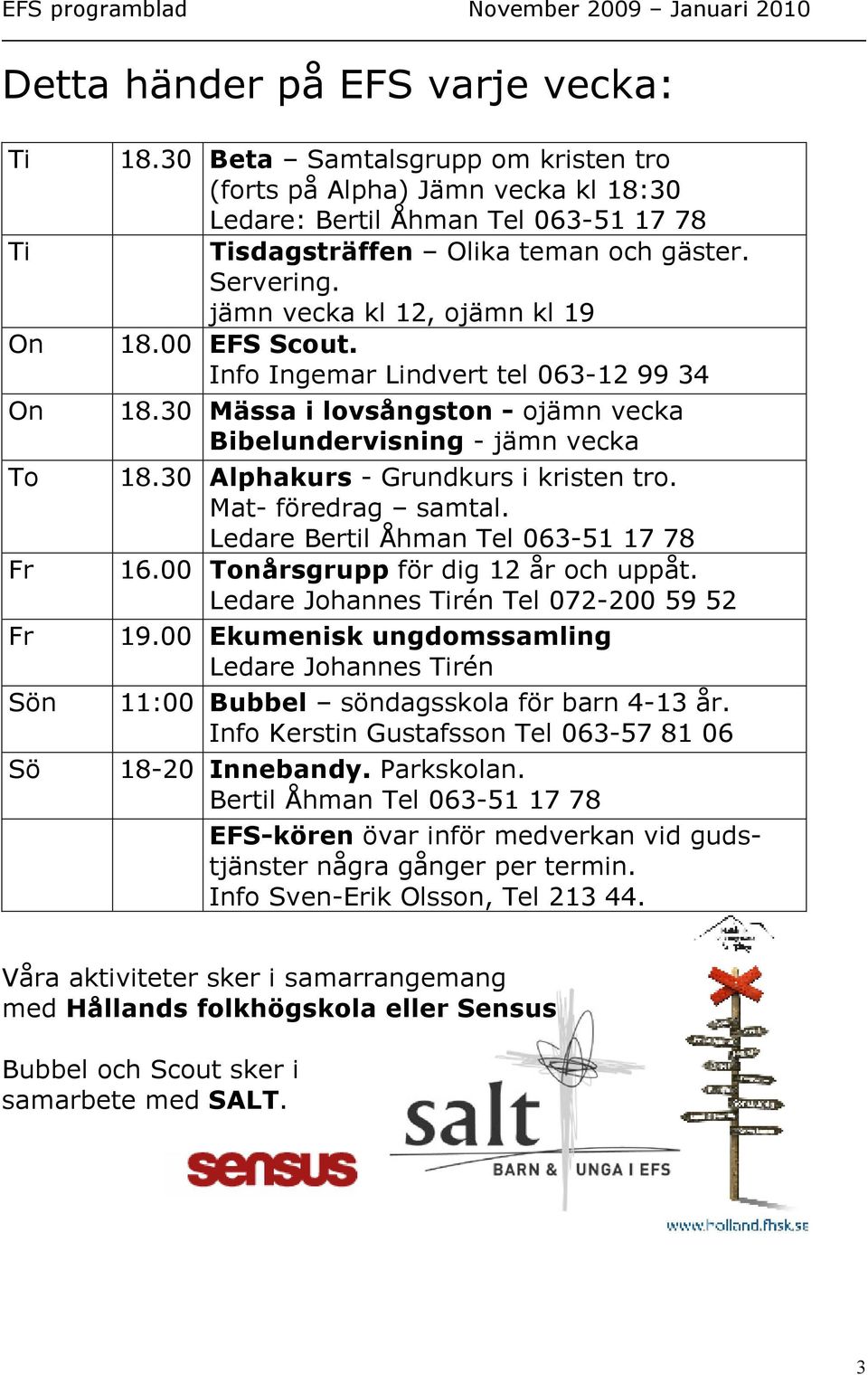 00 EFS Scout. Info Ingemar Lindvert tel 063-12 99 34 18.30 Mässa i lovsångston - ojämn vecka Bibelundervisning - jämn vecka 18.30 Alphakurs - Grundkurs i kristen tro. Mat- föredrag samtal.