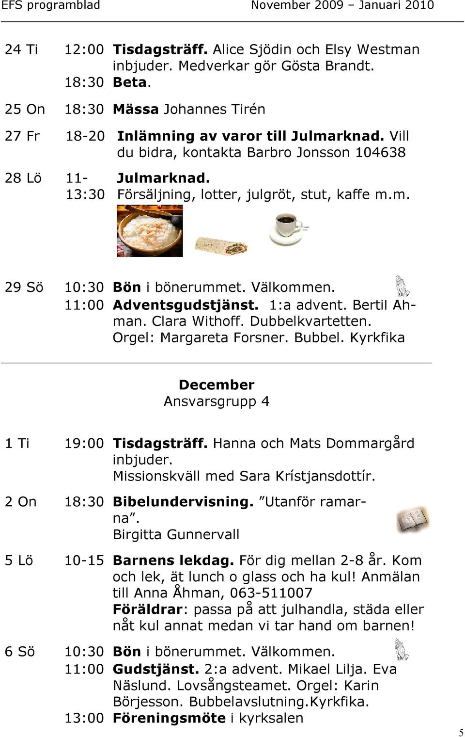 Bertil Åhman. Clara Withoff. Dubbelkvartetten. Orgel: Margareta Forsner. Bubbel. Kyrkfika December Ansvarsgrupp 4 1 Ti 19:00 Tisdagsträff. Hanna och Mats Dommargård inbjuder.