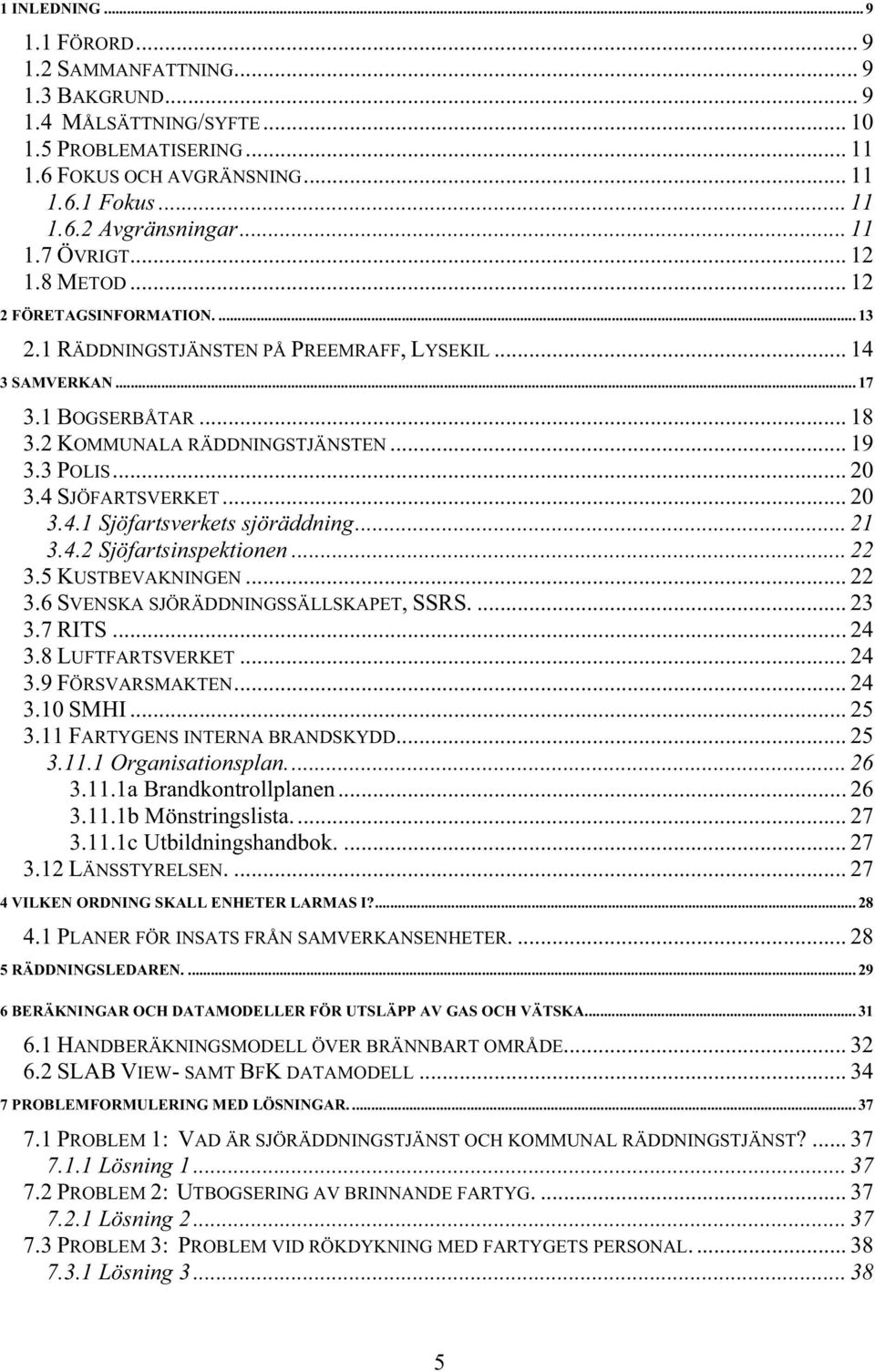 3 POLIS... 20 3.4 SJÖFARTSVERKET... 20 3.4.1 Sjöfartsverkets sjöräddning... 21 3.4.2 Sjöfartsinspektionen... 22 3.5 KUSTBEVAKNINGEN... 22 3.6 SVENSKA SJÖRÄDDNINGSSÄLLSKAPET, SSRS.... 23 3.7 RITS.