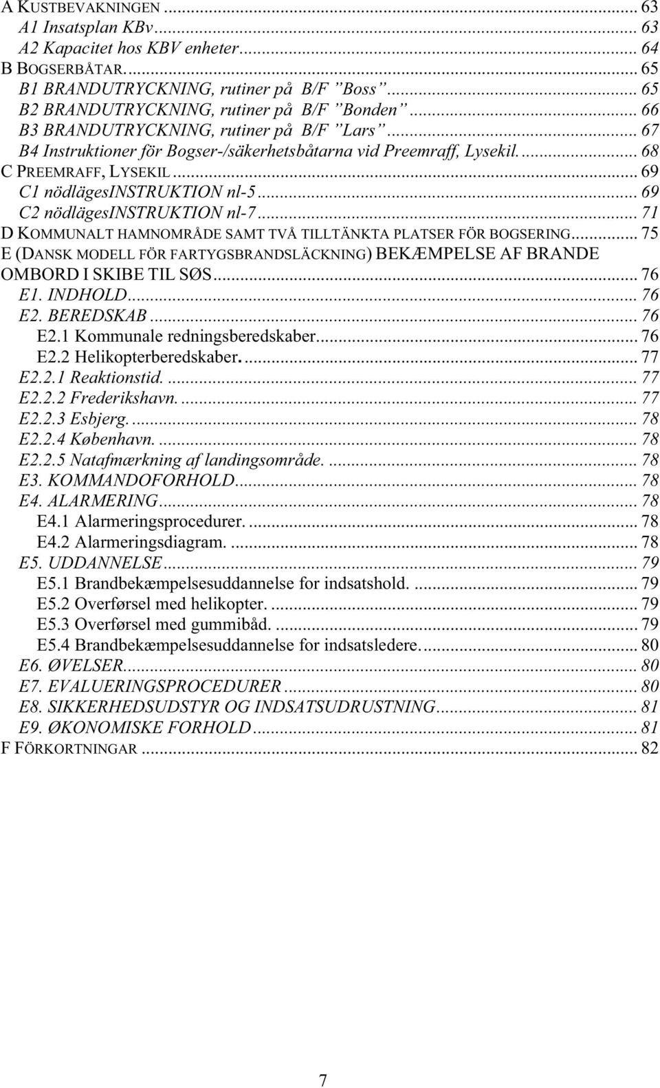 .. 69 C2 nödlägesinstruktion nl-7... 71 DKOMMUNALT HAMNOMRÅDE SAMT TVÅ TILLTÄNKTA PLATSER FÖR BOGSERING... 75 E(DANSK MODELL FÖR FARTYGSBRANDSLÄCKNING) BEKÆMPELSE AF BRANDE OMBORD I SKIBE TIL SØS.