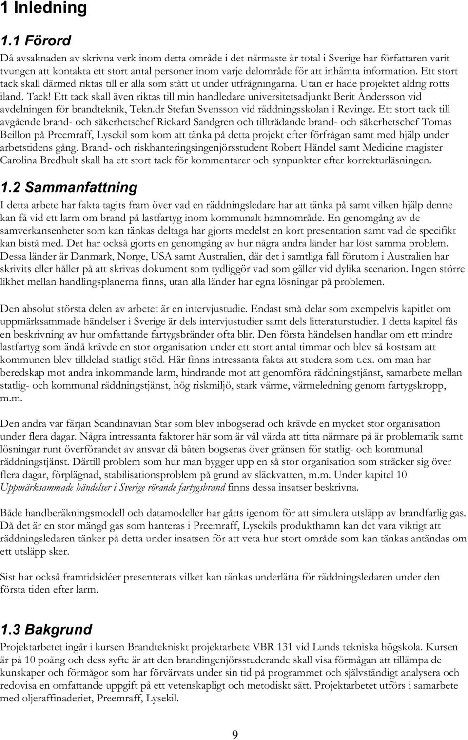 information. Ett stort tack skall därmed riktas till er alla som stått ut under utfrågningarna. Utan er hade projektet aldrig rotts iland. Tack!