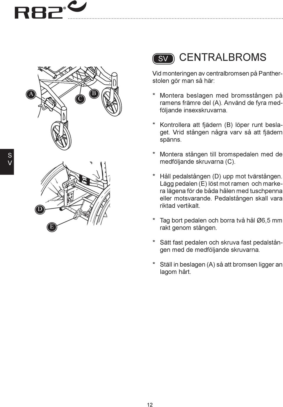 D E * Håll pedalstången (D) upp mot tvärstången. Lägg pedalen (E) löst mot ramen och markera lägena för de båda hålen med tuschpenna eller motsvarande.