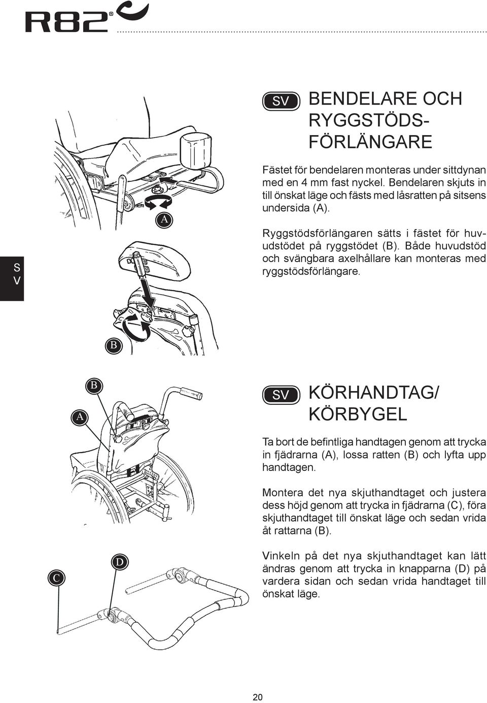 KÖRHNDTG/ KÖRYGEL C D Ta bort de befintliga handtagen genom att trycka in fjädrarna (), lossa ratten () och lyfta upp handtagen.