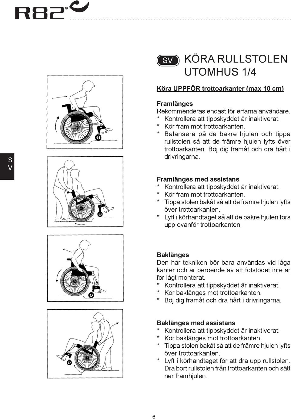 Framlänges med assistans * Kontrollera att tippskyddet är inaktiverat. * Kör fram mot trottoarkanten. * Tippa stolen bakåt så att de främre hjulen lyfts över trottoarkanten.