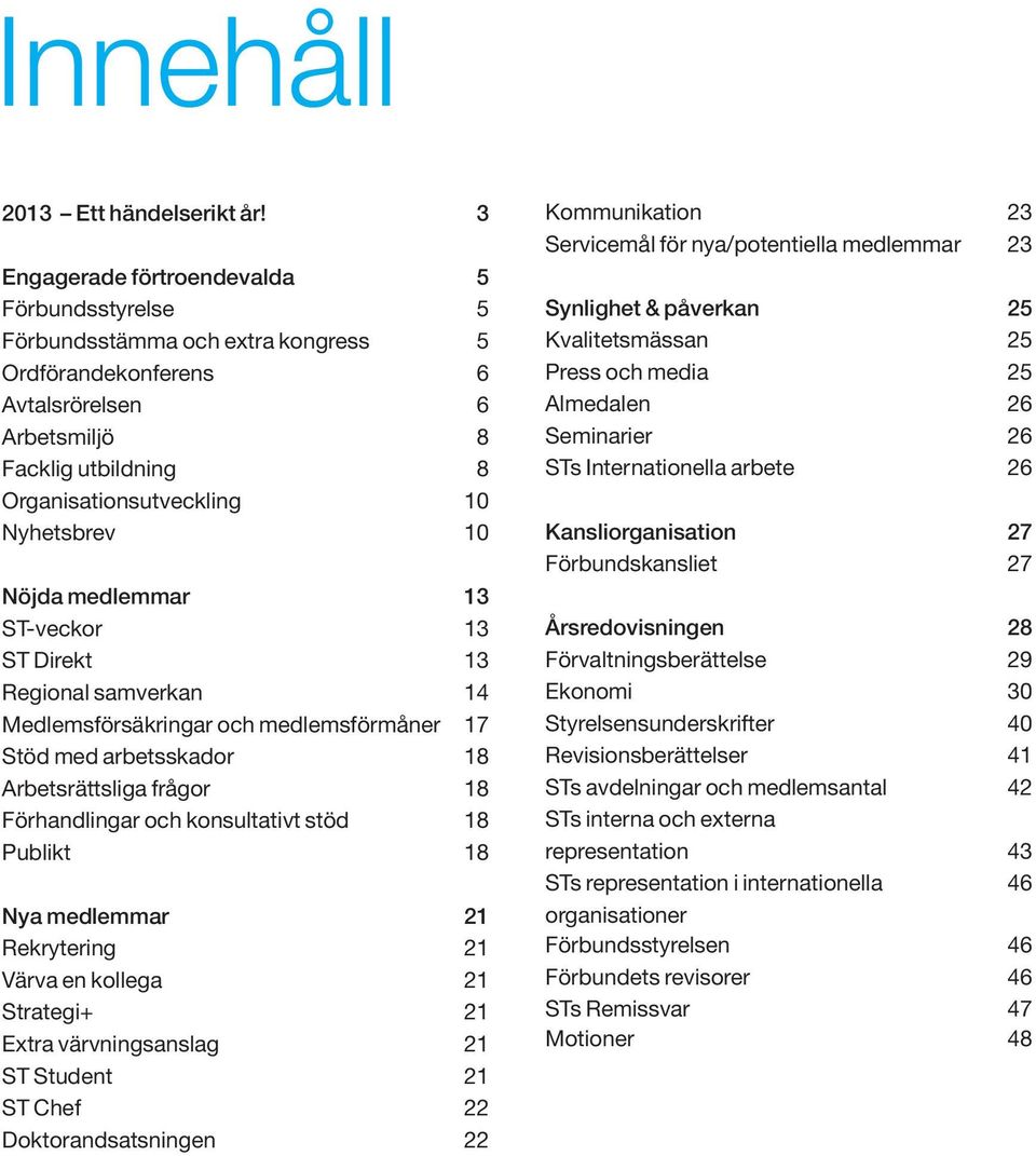 10 Nöjda medlemmar 13 ST-veckor 13 ST Direkt 13 Regional samverkan 14 Medlemsförsäkringar och medlemsförmåner 17 Stöd med arbetsskador 18 Arbetsrättsliga frågor 18 Förhandlingar och konsultativt stöd