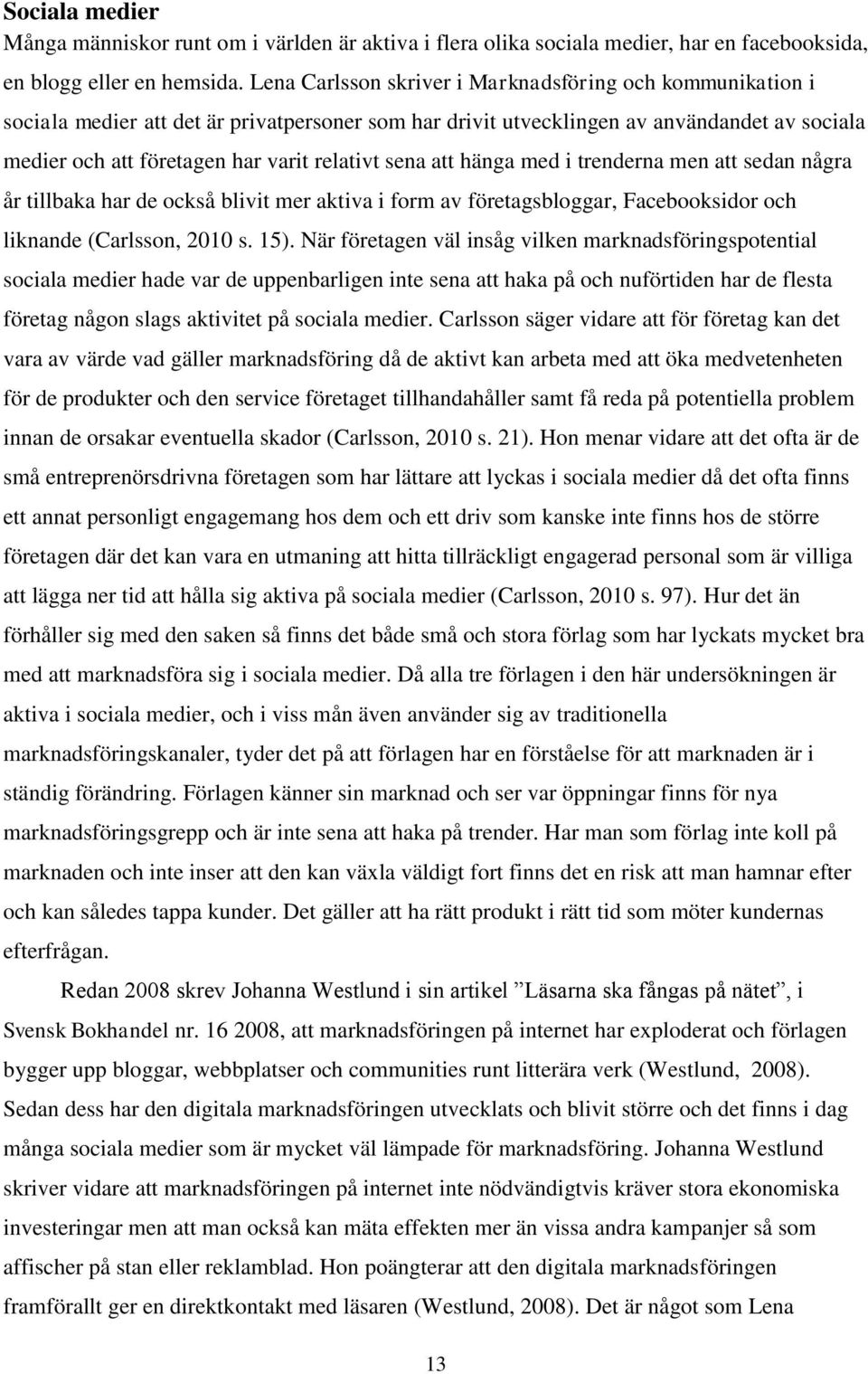 sena att hänga med i trenderna men att sedan några år tillbaka har de också blivit mer aktiva i form av företagsbloggar, Facebooksidor och liknande (Carlsson, 2010 s. 15).