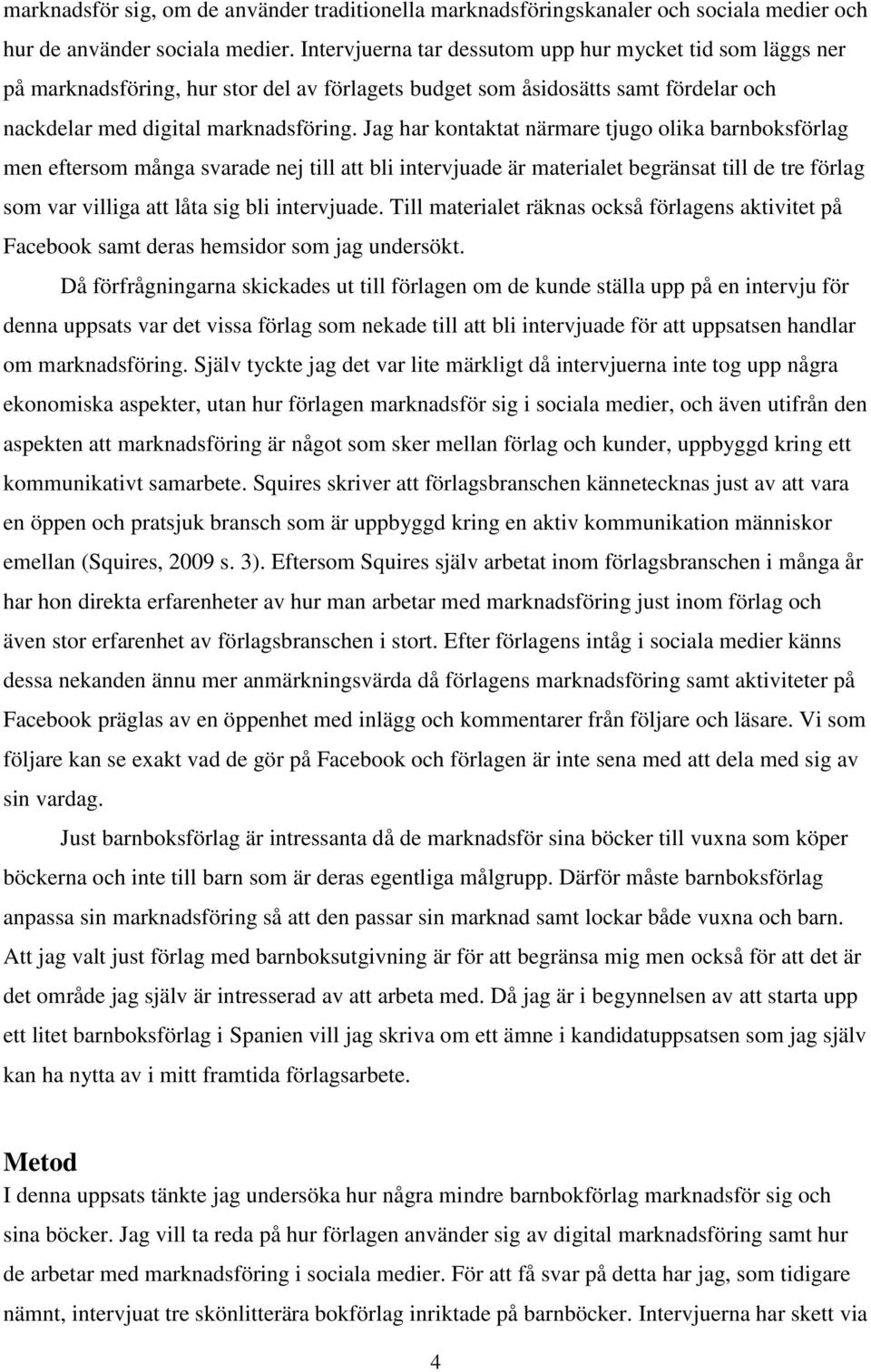 Jag har kontaktat närmare tjugo olika barnboksförlag men eftersom många svarade nej till att bli intervjuade är materialet begränsat till de tre förlag som var villiga att låta sig bli intervjuade.