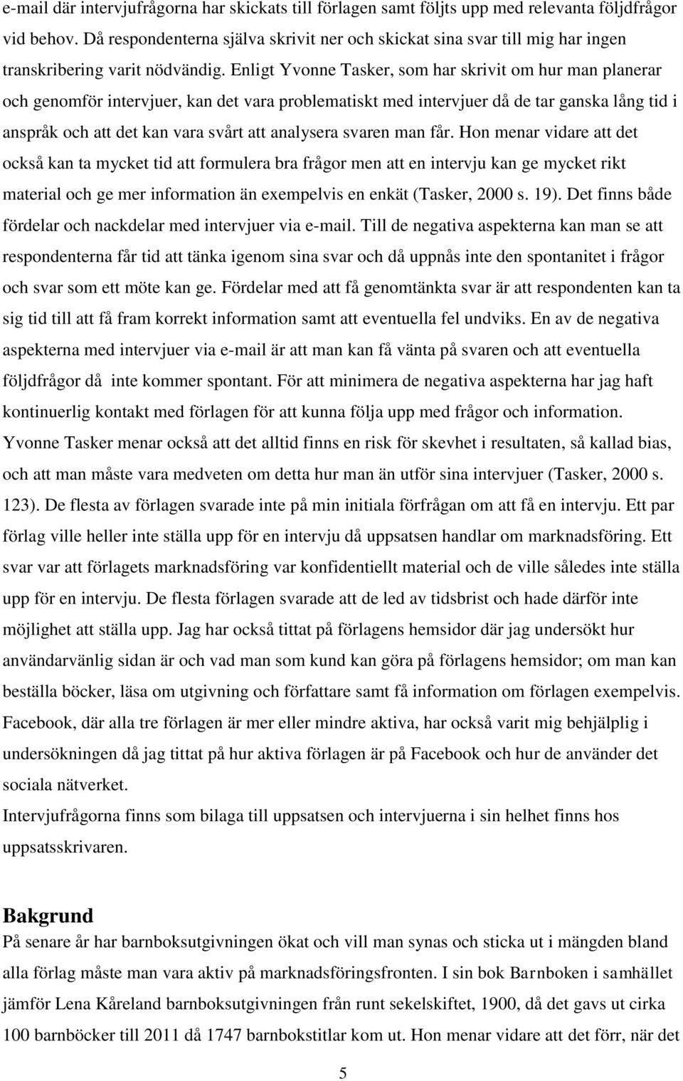 Enligt Yvonne Tasker, som har skrivit om hur man planerar och genomför intervjuer, kan det vara problematiskt med intervjuer då de tar ganska lång tid i anspråk och att det kan vara svårt att