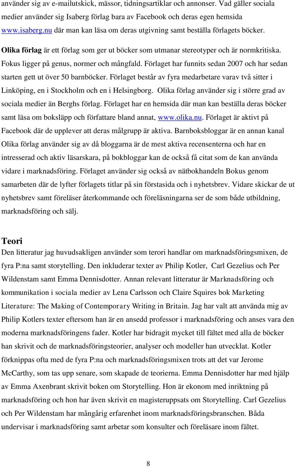 Fokus ligger på genus, normer och mångfald. Förlaget har funnits sedan 2007 och har sedan starten gett ut över 50 barnböcker.