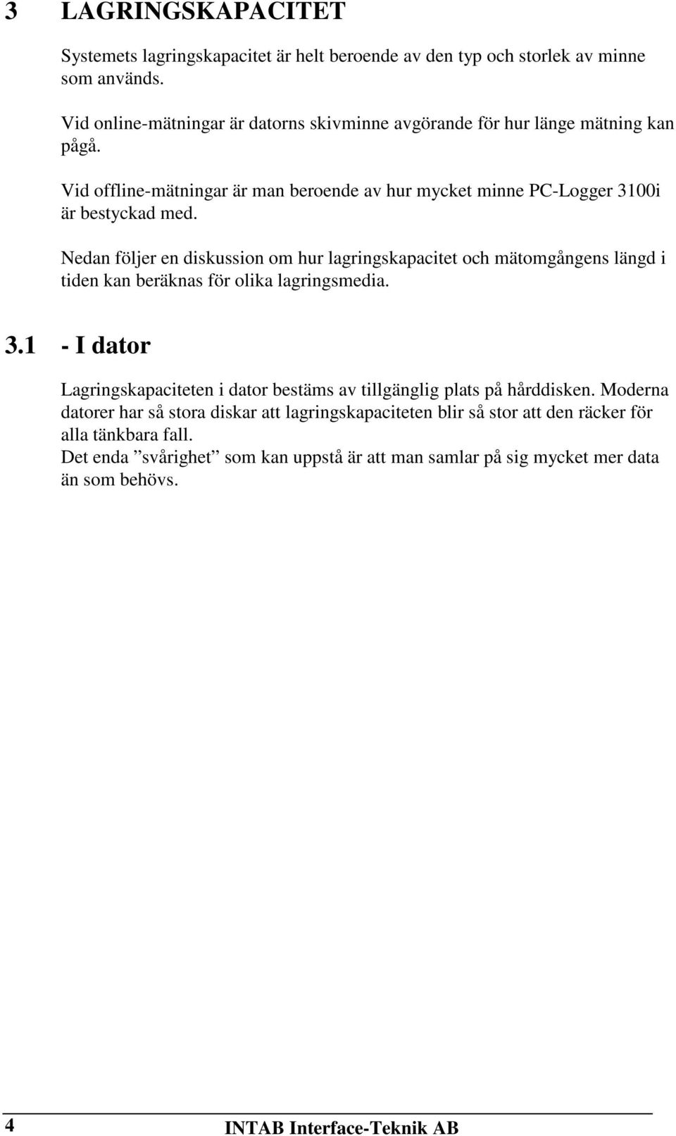 Nedan följer en diskussion om hur lagringskapacitet och mätomgångens längd i tiden kan beräknas för olika lagringsmedia. 3.