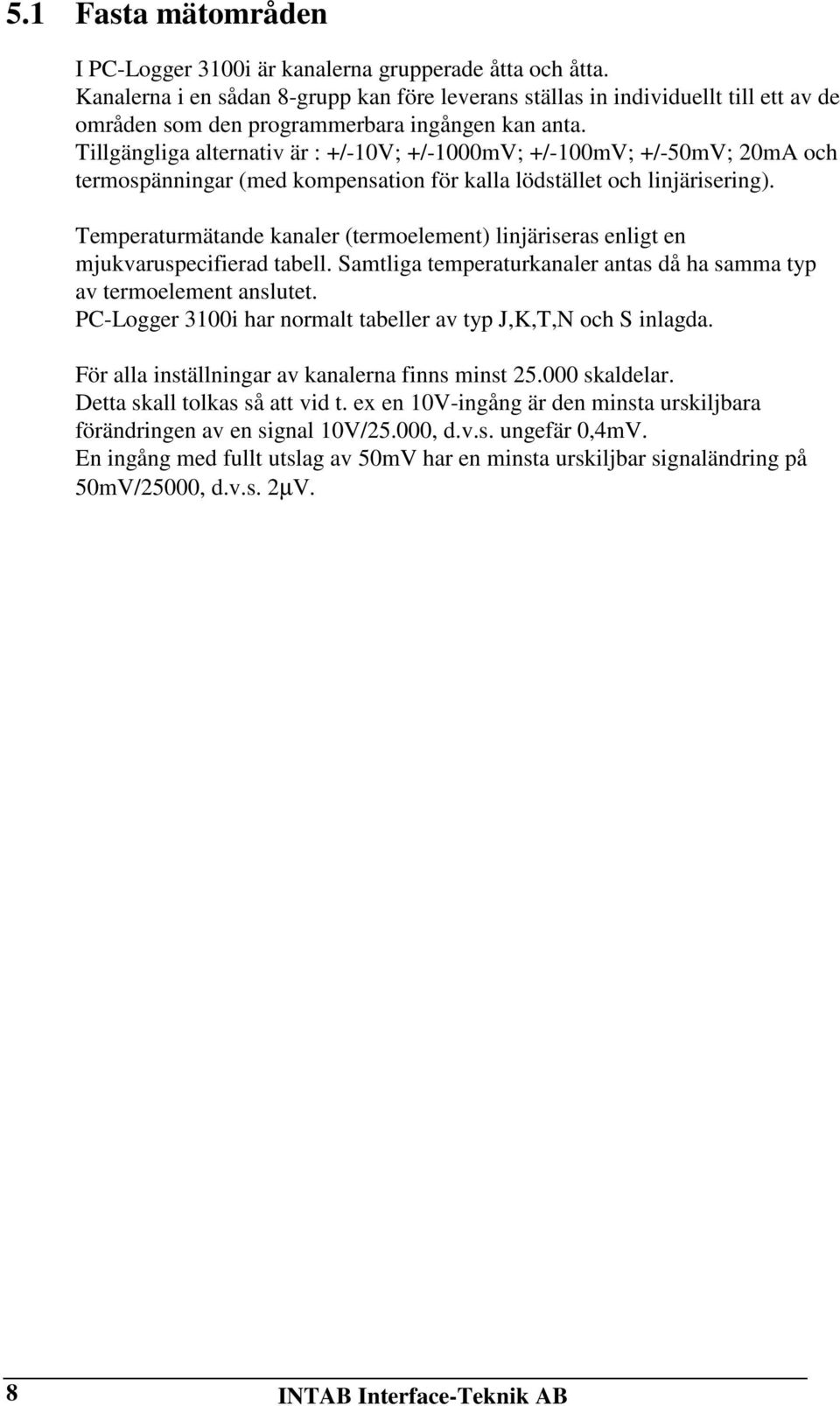 Tillgängliga alternativ är : /10V; /1000mV; /100mV; /50mV; 20mA och termospänningar (med kompensation för kalla lödstället och linjärisering).