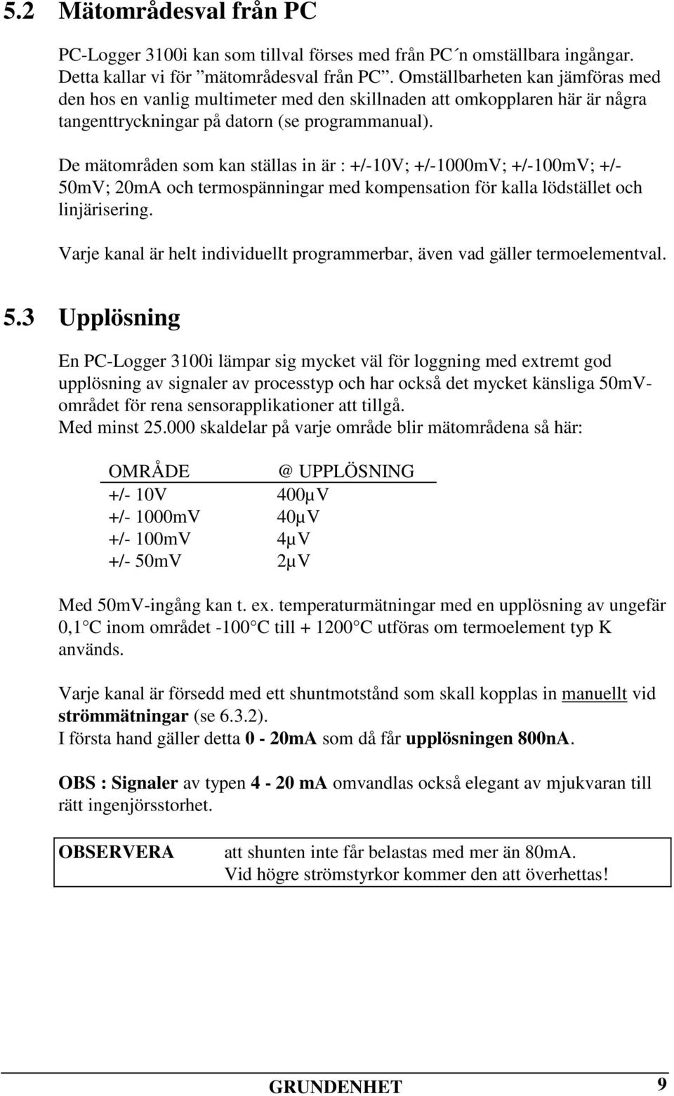 De mätområden som kan ställas in är : /10V; /1000mV; /100mV; / 50mV; 20mA och termospänningar med kompensation för kalla lödstället och linjärisering.