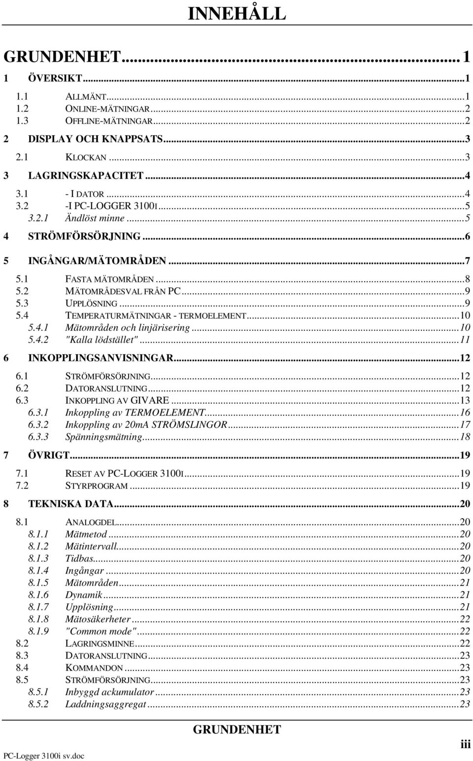 ..10 5.4.2 "Kalla lödstället"...11 6 INKOPPLINGSANVISNINGAR...12 6.1 STRÖMFÖRSÖRJNING...12 6.2 DATORANSLUTNING...12 6.3 INKOPPLING AV GIVARE...13 6.3.1 Inkoppling av TERMOELEMENT...16 6.3.2 Inkoppling av 20mA STRÖMSLINGOR.