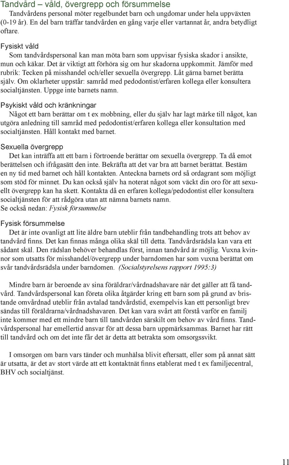 Det är viktigt att förhöra sig om hur skadorna uppkommit. Jämför med rubrik: Tecken på misshandel och/eller sexuella övergrepp. Låt gärna barnet berätta själv.