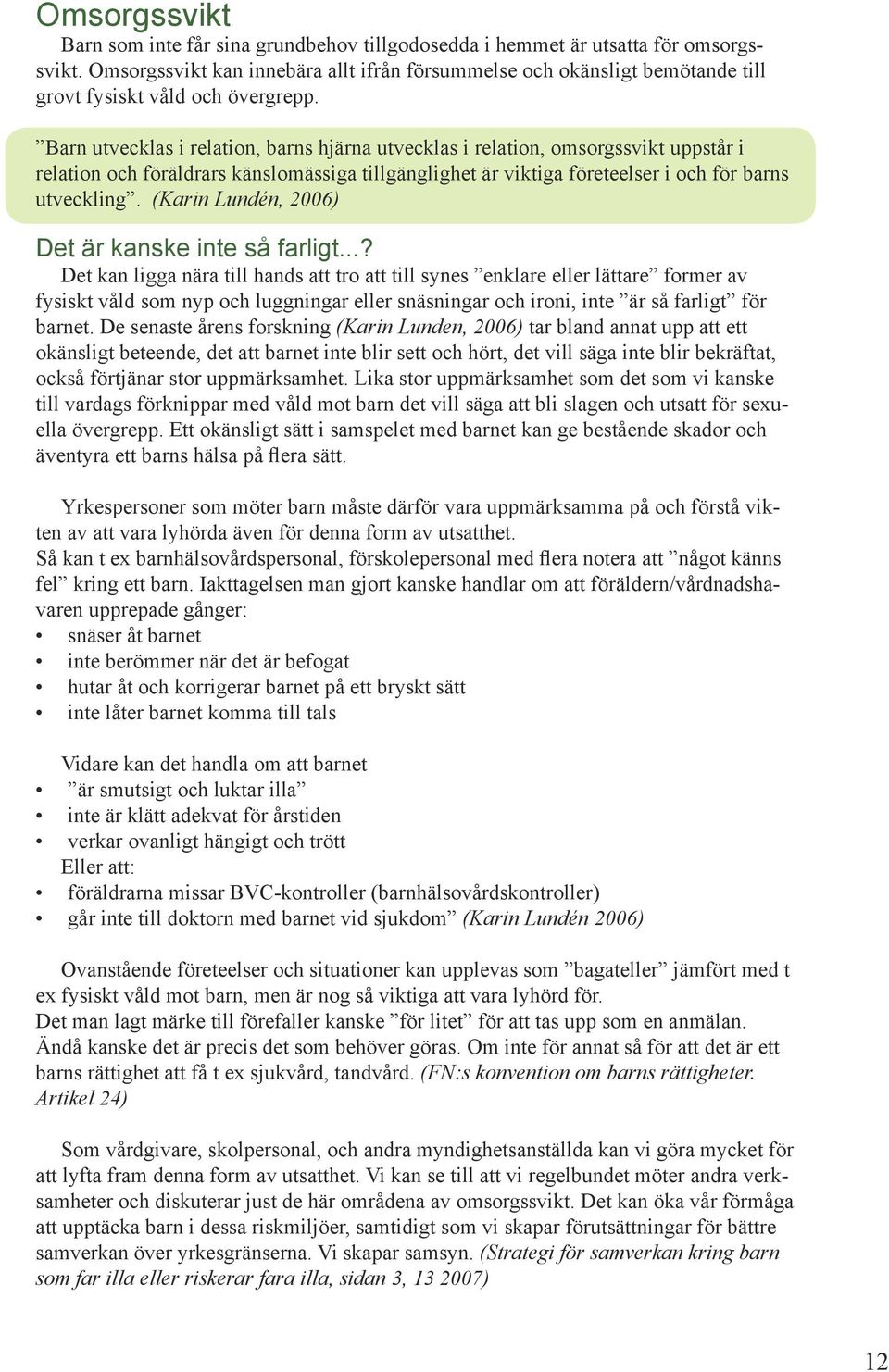 Barn utvecklas i relation, barns hjärna utvecklas i relation, omsorgssvikt uppstår i relation och föräldrars känslomässiga tillgänglighet är viktiga företeelser i och för barns utveckling.