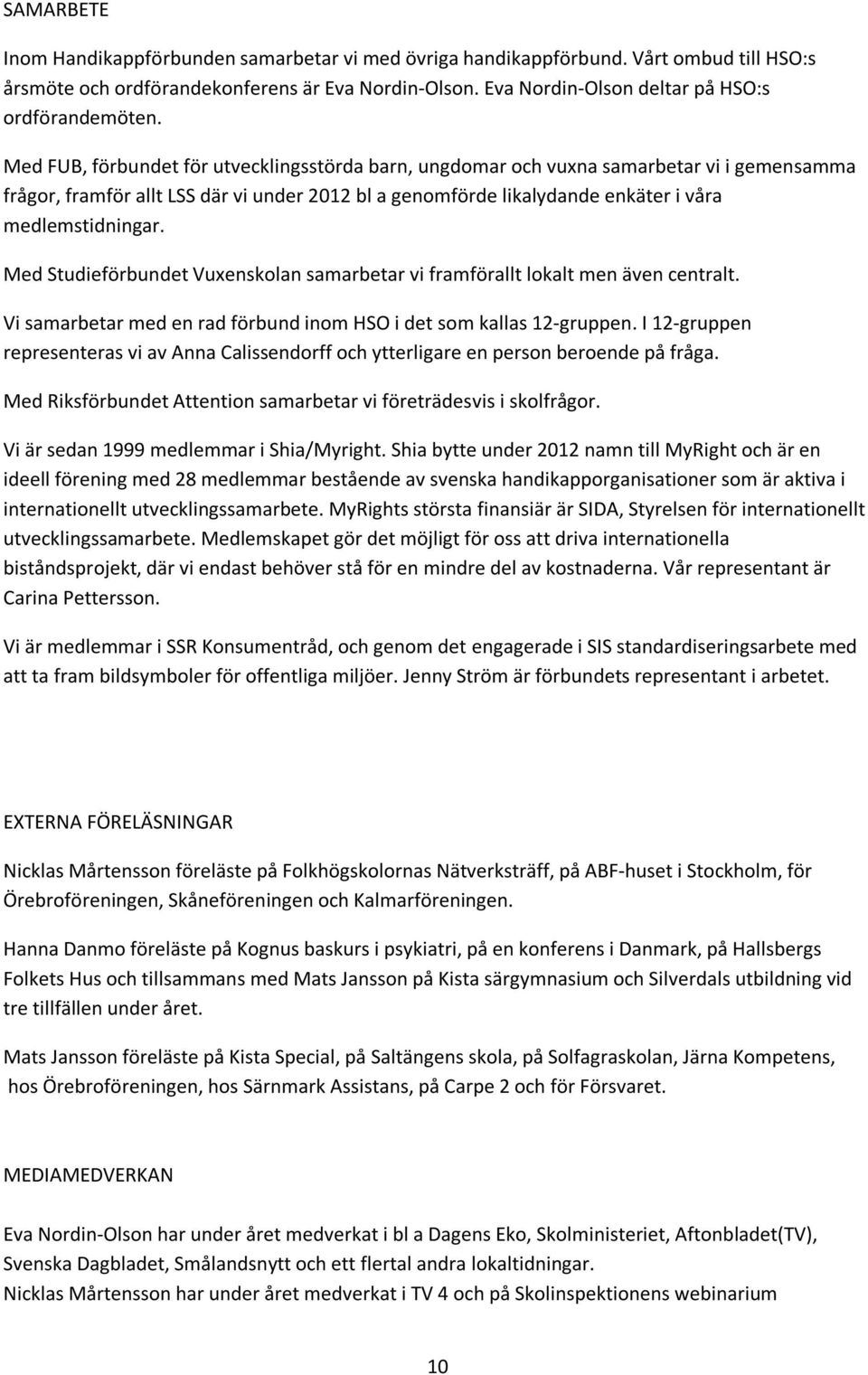 Med FUB, förbundet för utvecklingsstörda barn, ungdomar och vuxna samarbetar vi i gemensamma frågor, framför allt LSS där vi under 2012 bl a genomförde likalydande enkäter i våra medlemstidningar.