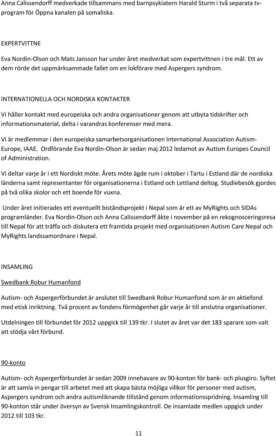 INTERNATIONELLA OCH NORDISKA KONTAKTER Vi håller kontakt med europeiska och andra organisationer genom att utbyta tidskrifter och informationsmaterial, delta i varandras konferenser med mera.