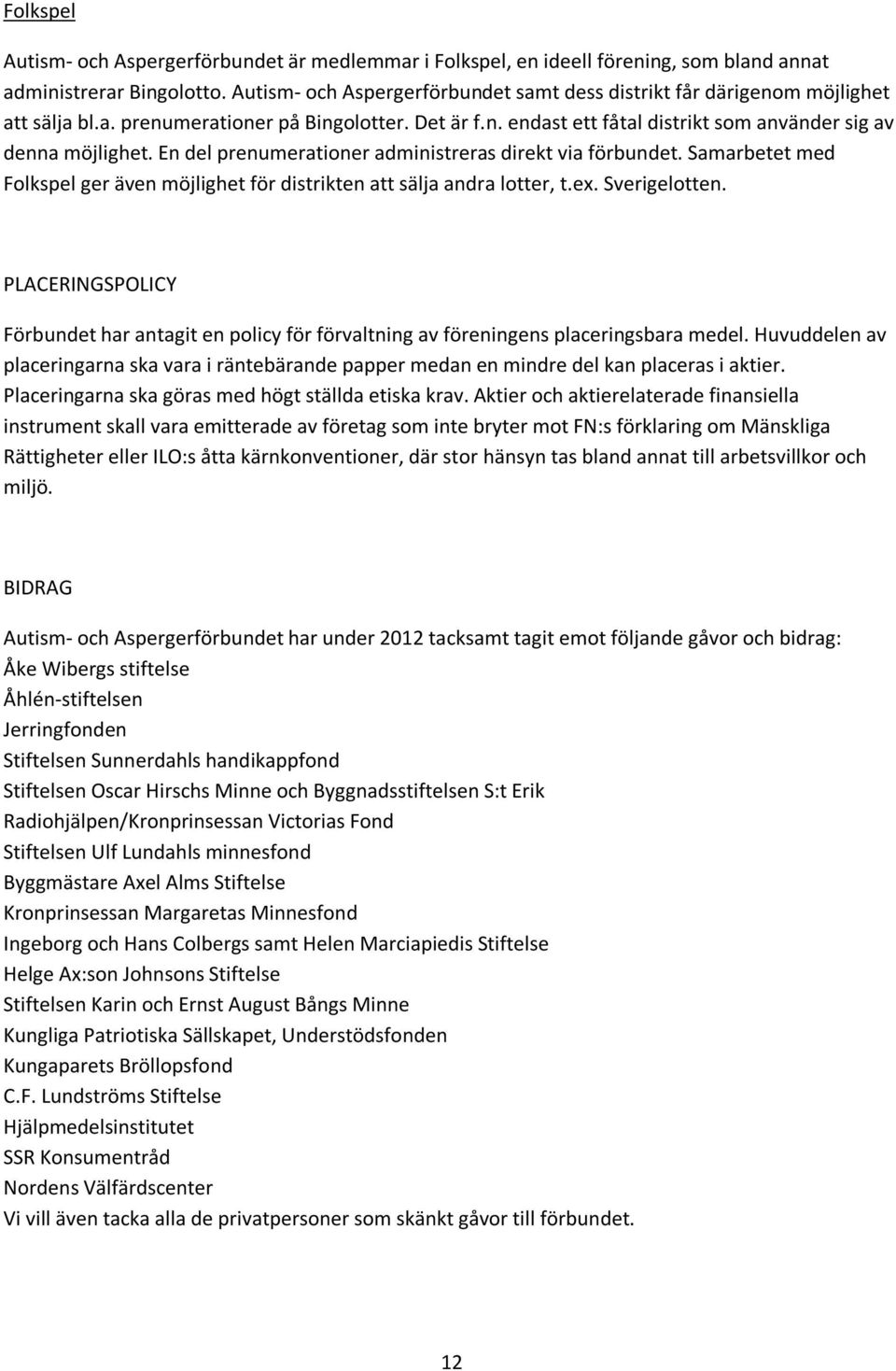 En del prenumerationer administreras direkt via förbundet. Samarbetet med Folkspel ger även möjlighet för distrikten att sälja andra lotter, t.ex. Sverigelotten.