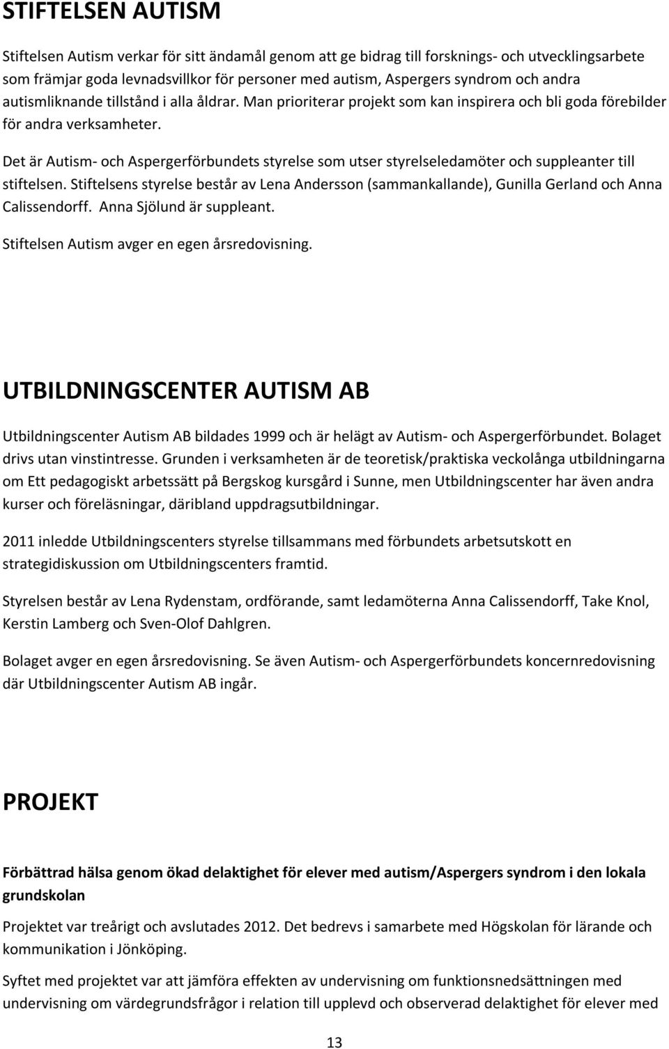 Det är Autism- och Aspergerförbundets styrelse som utser styrelseledamöter och suppleanter till stiftelsen.