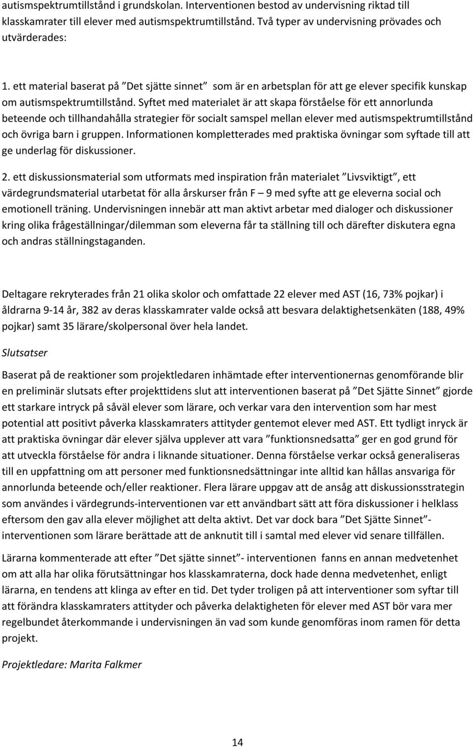 Syftet med materialet är att skapa förståelse för ett annorlunda beteende och tillhandahålla strategier för socialt samspel mellan elever med autismspektrumtillstånd och övriga barn i gruppen.