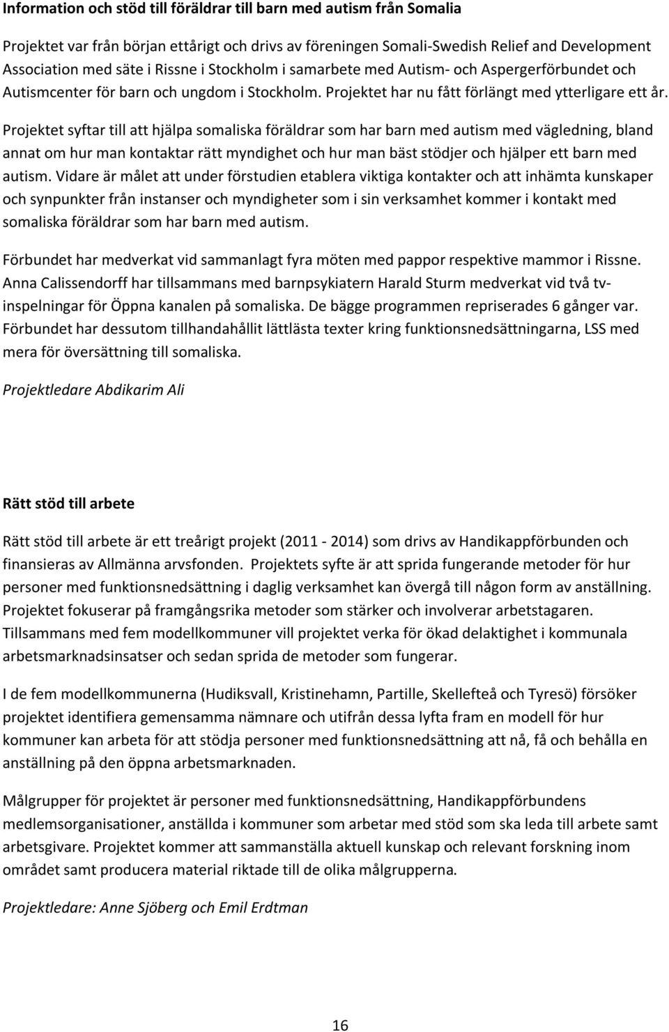 Projektet syftar till att hjälpa somaliska föräldrar som har barn med autism med vägledning, bland annat om hur man kontaktar rätt myndighet och hur man bäst stödjer och hjälper ett barn med autism.