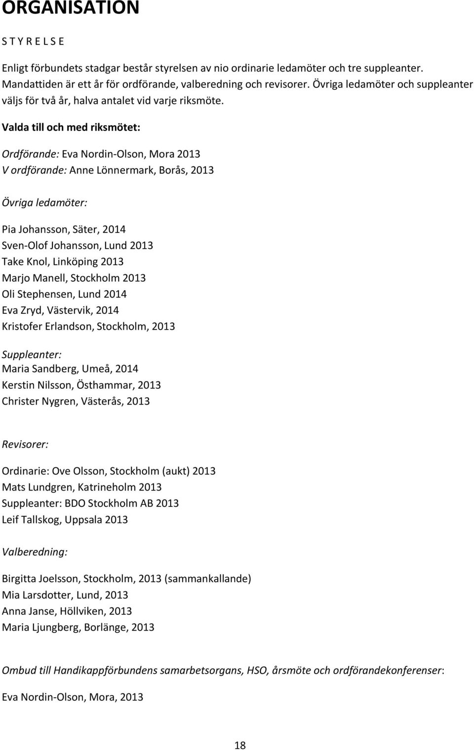 Valda till och med riksmötet: Ordförande: Eva Nordin-Olson, Mora 2013 V ordförande: Anne Lönnermark, Borås, 2013 Övriga ledamöter: Pia Johansson, Säter, 2014 Sven-Olof Johansson, Lund 2013 Take Knol,