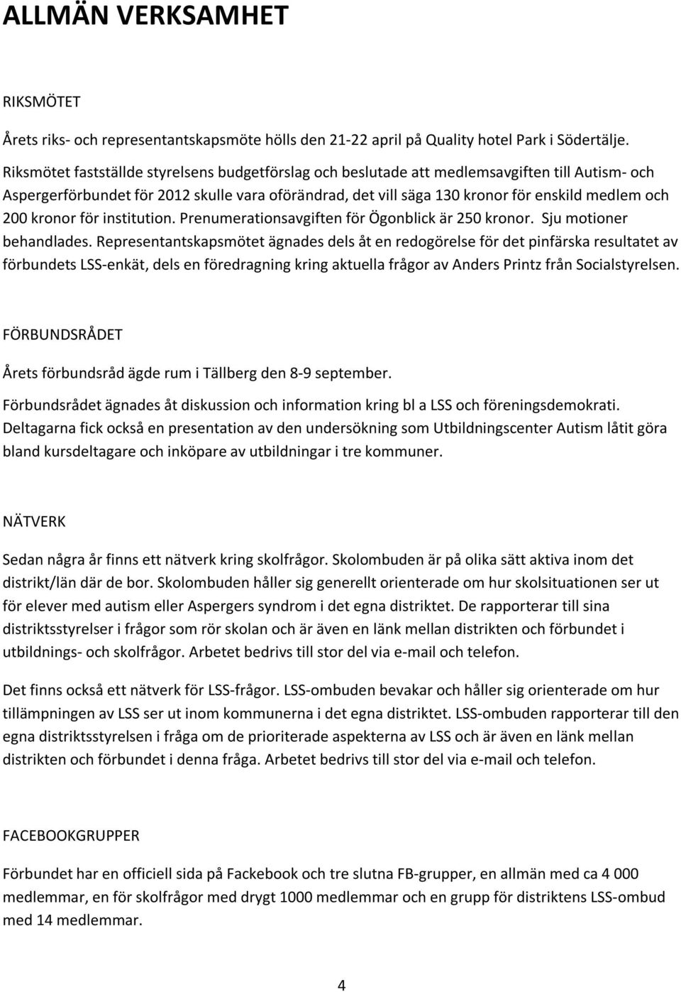 200 kronor för institution. Prenumerationsavgiften för Ögonblick är 250 kronor. Sju motioner behandlades.