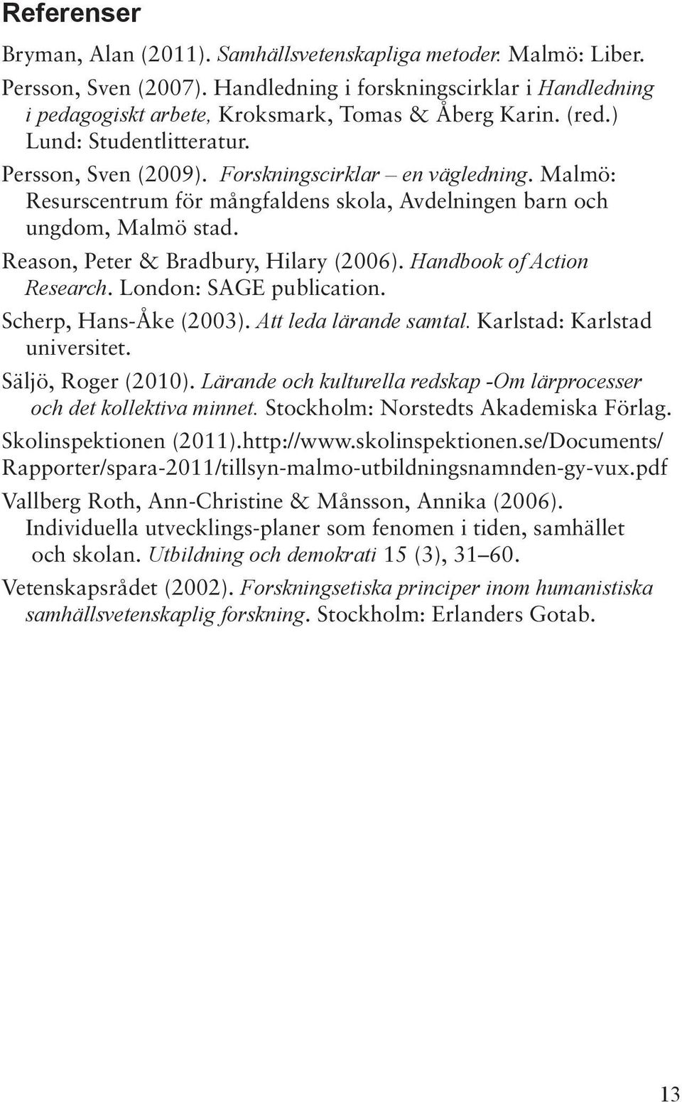 Reason, Peter & Bradbury, Hilary (2006). Handbook of Action Research. London: SAGE publication. Scherp, Hans-Åke (2003). Att leda lärande samtal. Karlstad: Karlstad universitet. Säljö, Roger (2010).