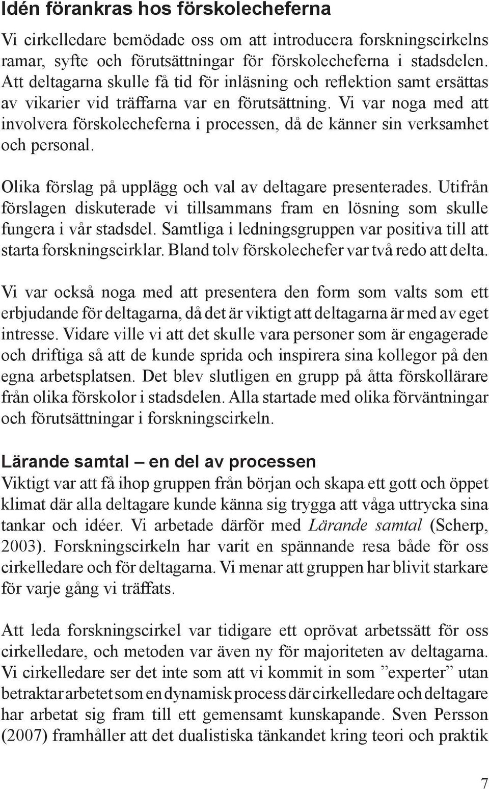 Vi var noga med att involvera förskolecheferna i processen, då de känner sin verksamhet och personal. Olika förslag på upplägg och val av deltagare presenterades.