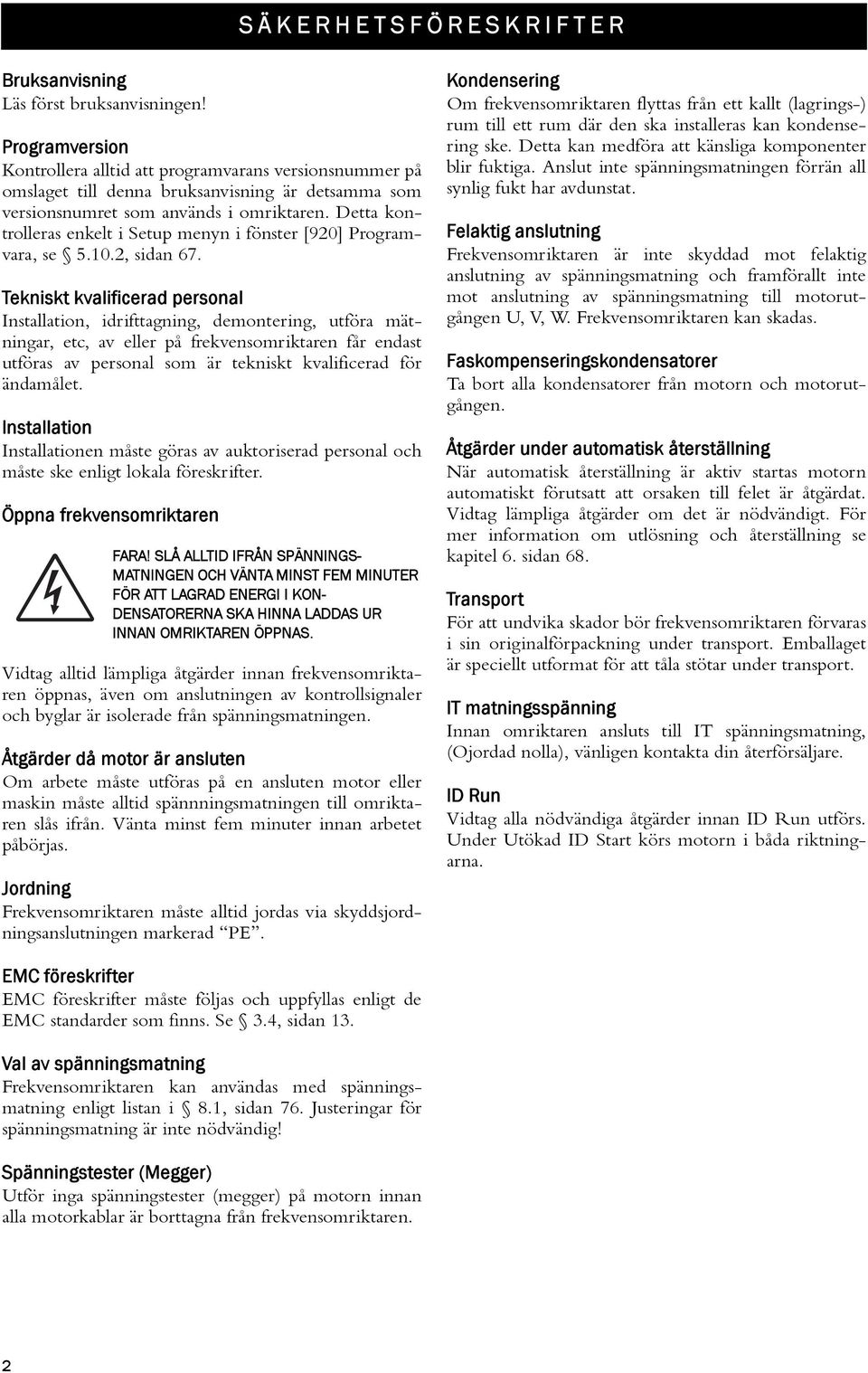 Detta kontrolleras enkelt i Setup menyn i fönster [920] Programvara, se 5.10.2, sidan 67.