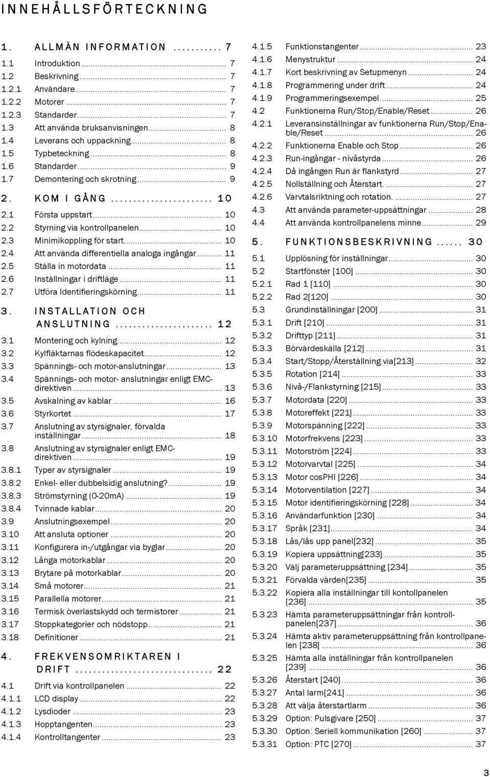 .. 10 2.4 Att använda differentiella analoga ingångar... 11 2.5 Ställa in motordata... 11 2.6 Inställningar i driftläge... 11 2.7 Utföra Identifieringskörning... 11 3. INSTALLATION OCH ANSLUTNING.