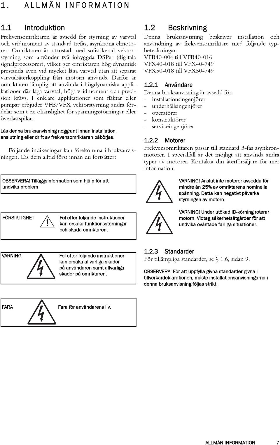 separat varvtalsåterkoppling från motorn används. Därför är omriktaren lämplig att använda i högdynamiska applikationer där låga varvtal, högt vridmoment och precision krävs.