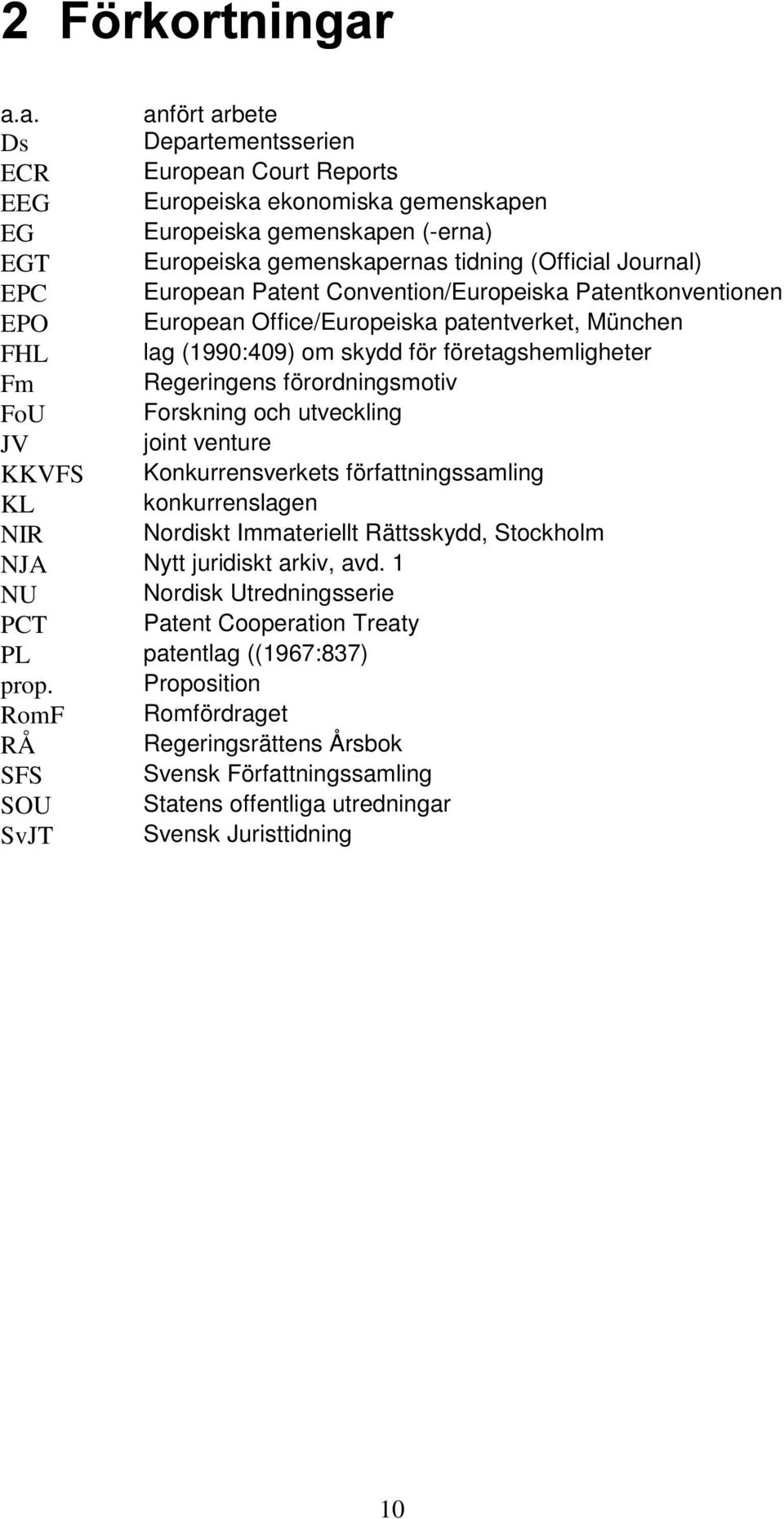 FoU Forskning och utveckling JV joint venture KKVFS Konkurrensverkets författningssamling KL konkurrenslagen NIR Nordiskt Immateriellt Rättsskydd, Stockholm NJA Nytt juridiskt arkiv, avd.