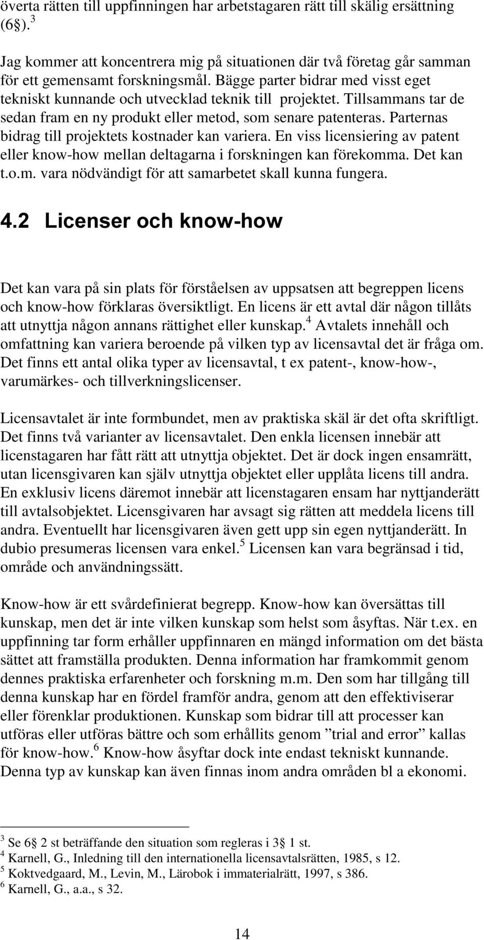 Parternas bidrag till projektets kostnader kan variera. En viss licensiering av patent eller know-how mellan deltagarna i forskningen kan förekomma. Det kan t.o.m. vara nödvändigt för att samarbetet skall kunna fungera.