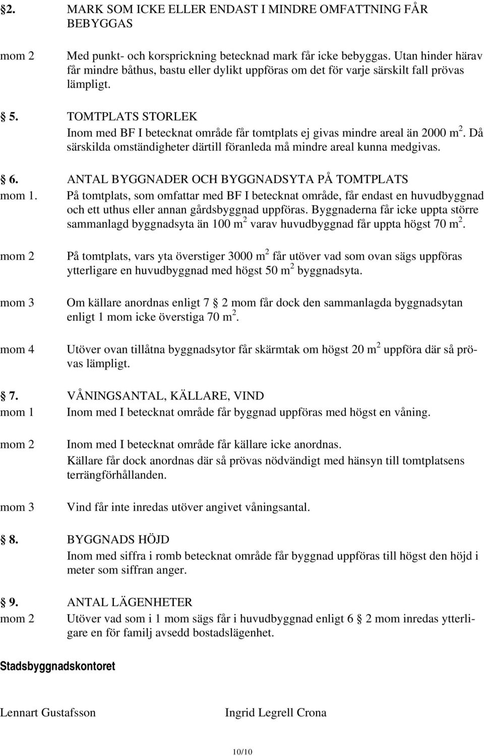 TOMTPLATS STORLEK Inom med BF I betecknat område får tomtplats ej givas mindre areal än 2000 m 2. Då särskilda omständigheter därtill föranleda må mindre areal kunna medgivas. 6.