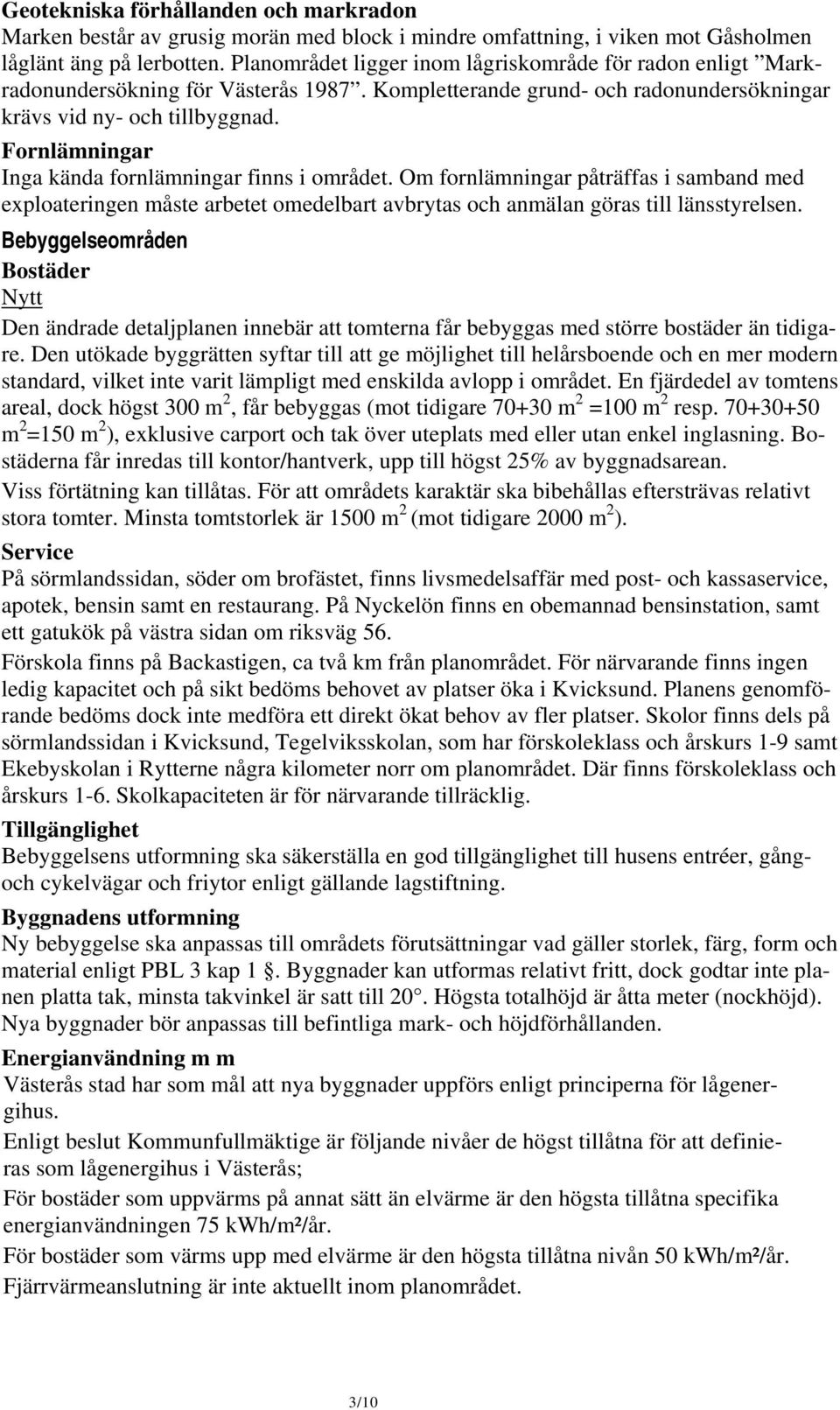 Fornlämningar Inga kända fornlämningar finns i området. Om fornlämningar påträffas i samband med exploateringen måste arbetet omedelbart avbrytas och anmälan göras till länsstyrelsen.