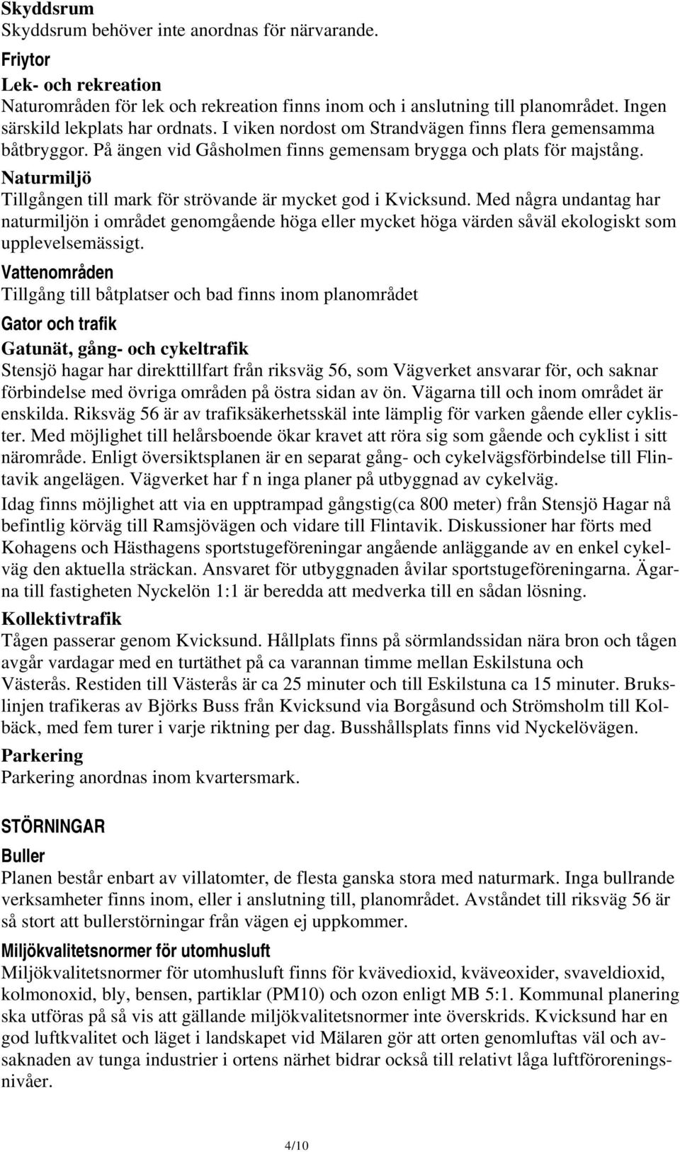 Naturmiljö Tillgången till mark för strövande är mycket god i Kvicksund. Med några undantag har naturmiljön i området genomgående höga eller mycket höga värden såväl ekologiskt som upplevelsemässigt.