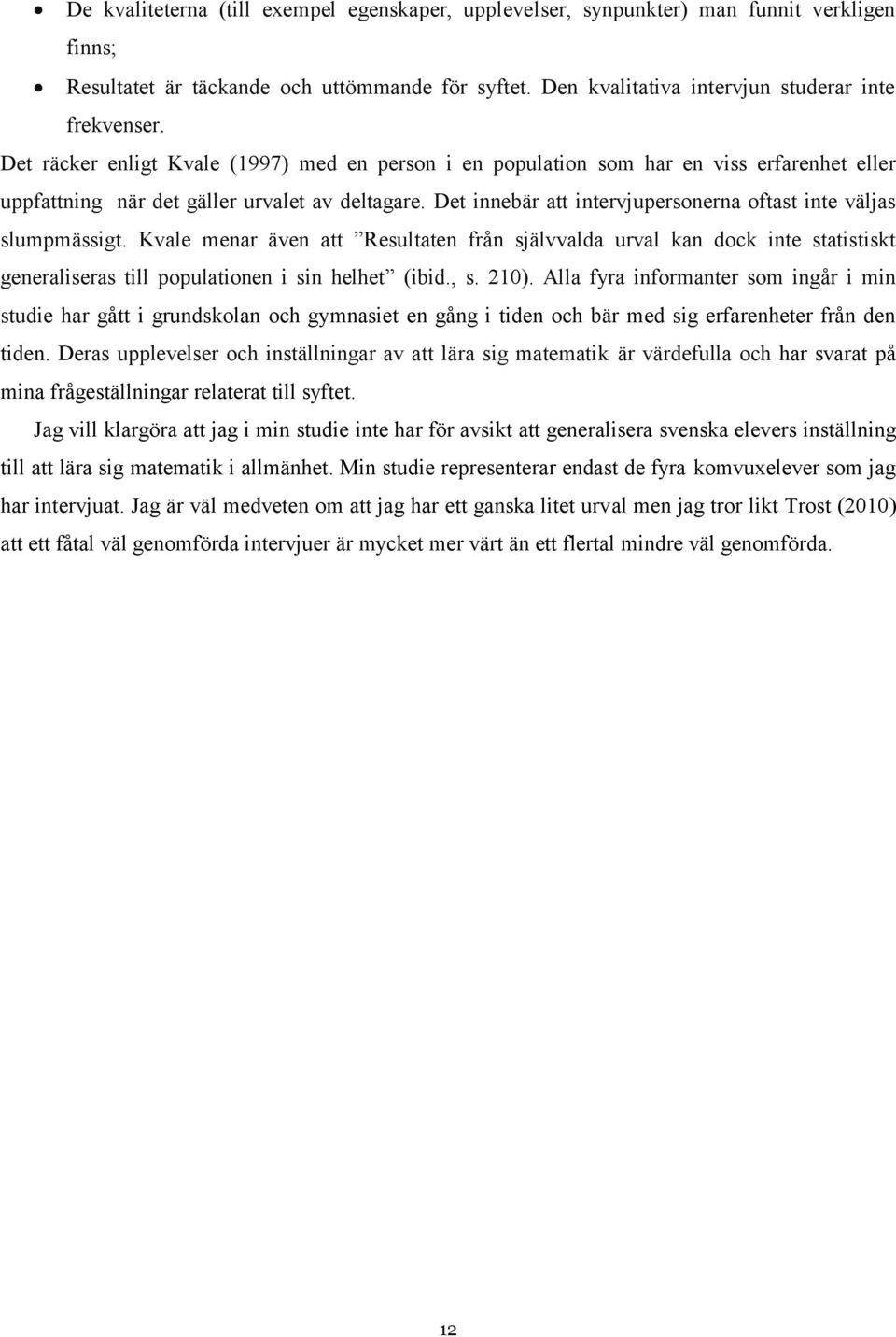 Det innebär att intervjupersonerna oftast inte väljas slumpmässigt. Kvale menar även att Resultaten från självvalda urval kan dock inte statistiskt generaliseras till populationen i sin helhet (ibid.