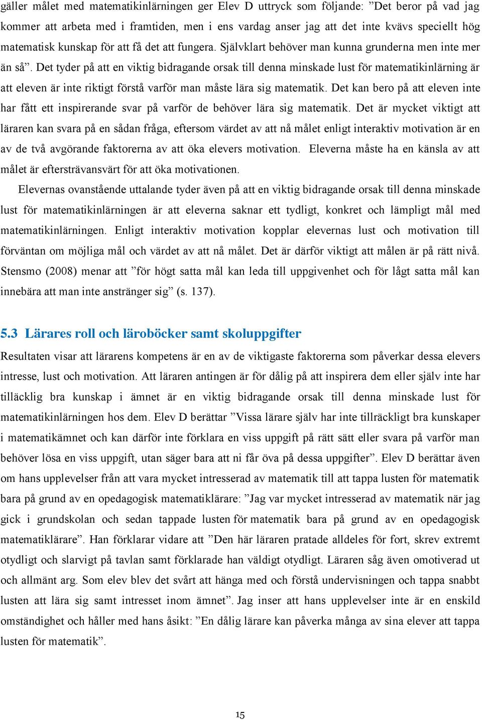 Det tyder på att en viktig bidragande orsak till denna minskade lust för matematikinlärning är att eleven är inte riktigt förstå varför man måste lära sig matematik.